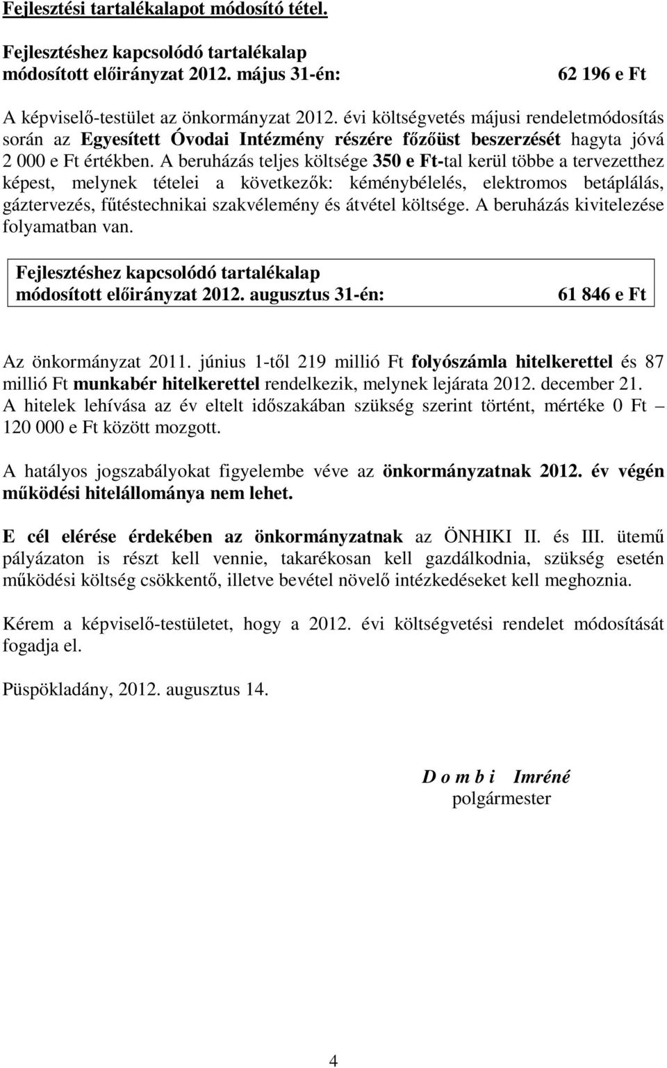 A beruházás teljes költsége 350 e Ft-tal kerül többe a tervezetthez képest, melynek tételei a következők: kéménybélelés, elektromos betáplálás, gáztervezés, fűtéstechnikai szakvélemény és átvétel