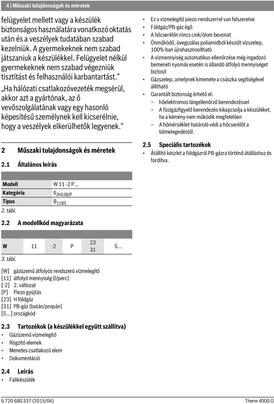 Ha hálózati csatlakozóvezeték megsérül, akkor azt a gyártónak, az ő vevőszolgálatának vagy egy hasonló képesítésű személynek kell kicserélnie, hogy a veszélyek elkerülhetők legyenek.