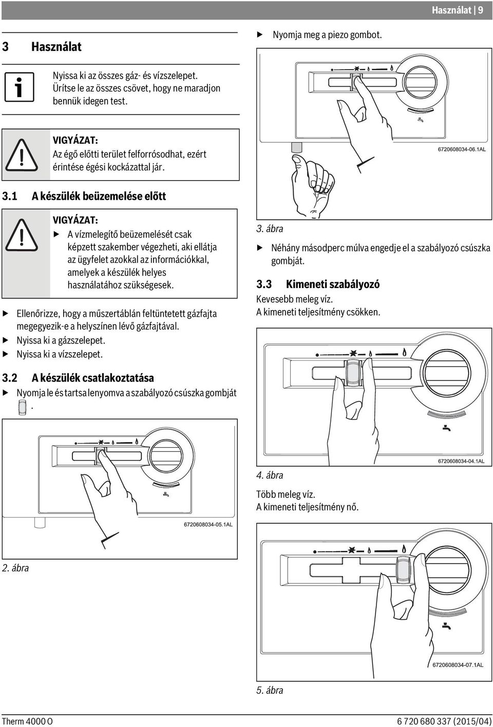 1 A készülék beüzemelése előtt VIGYÁZAT: A vízmelegítő beüzemelését csak képzett szakember végezheti, aki ellátja az ügyfelet azokkal az információkkal, amelyek a készülék helyes használatához