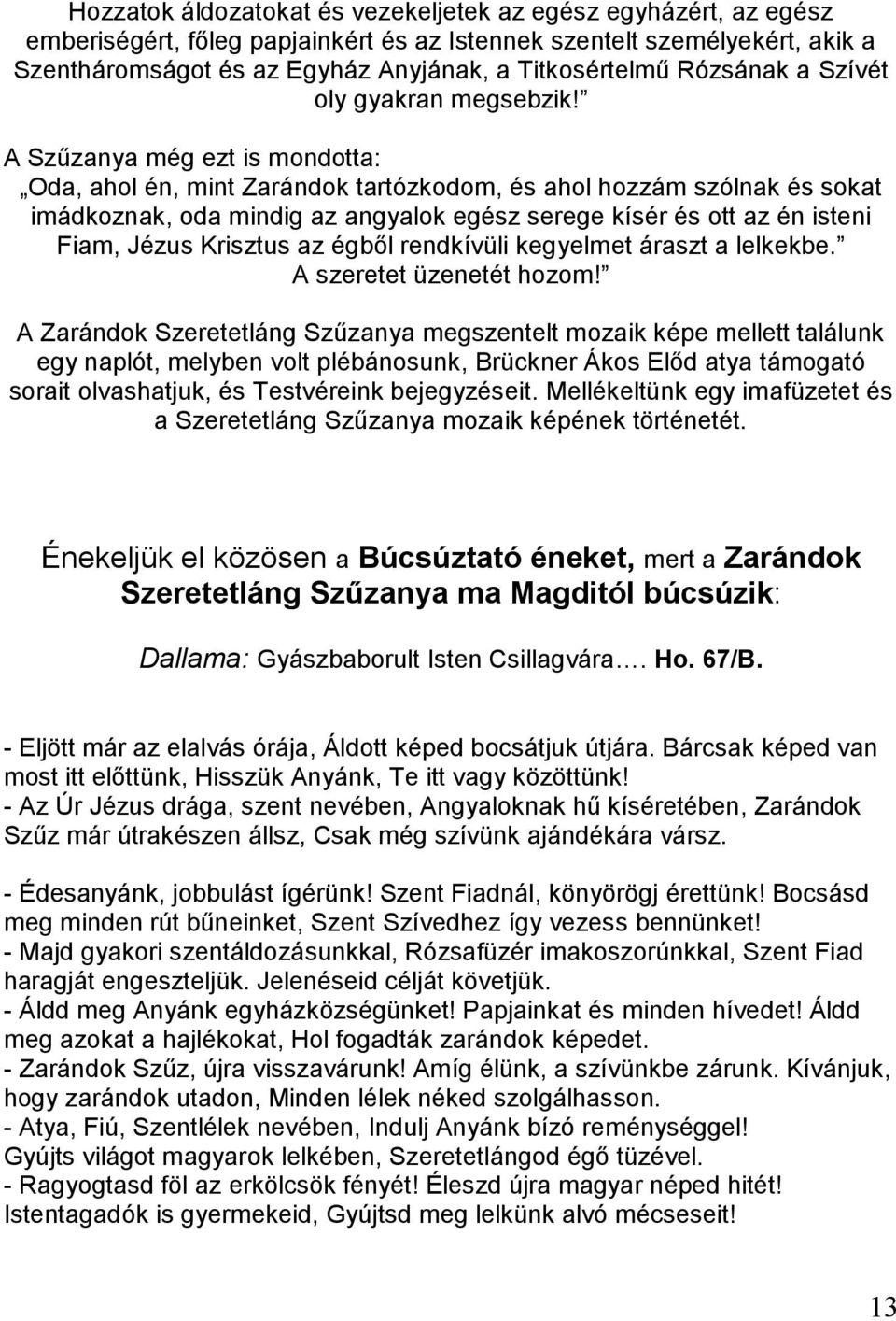 A Szűzanya még ezt is mondotta: Oda, ahol én, mint Zarándok tartózkodom, és ahol hozzám szólnak és sokat imádkoznak, oda mindig az angyalok egész serege kísér és ott az én isteni Fiam, Jézus Krisztus