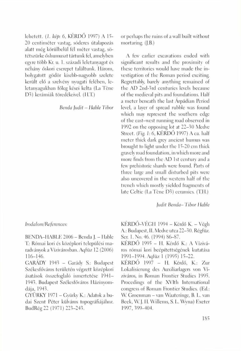 T) Benda Judit - liable Tibor or perhaps the ruins of a wall built without mortaring. (J.B.) A few earlier excavations ended with significant results and the proximity of these territories would have made the investigation of the Roman period exciting.