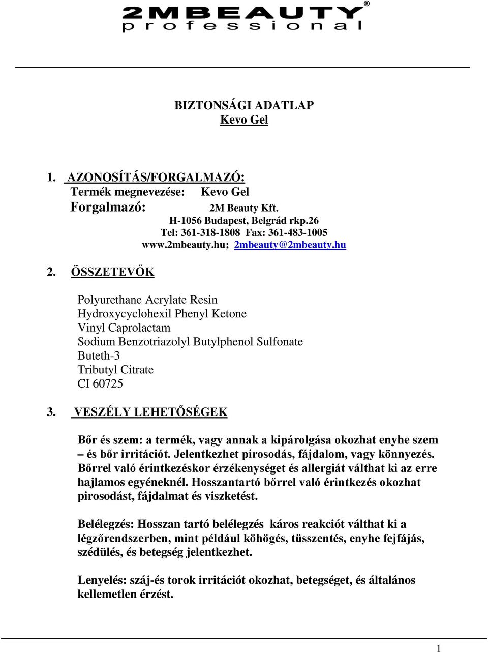 VESZÉLY LEHETŐSÉGEK Bőr és szem: a termék, vagy annak a kipárolgása okozhat enyhe szem és bőr irritációt. Jelentkezhet pirosodás, fájdalom, vagy könnyezés.