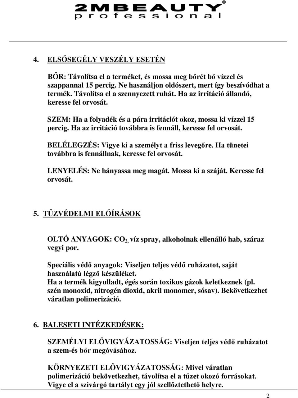 Ha az irritáció továbbra is fennáll, keresse fel orvosát. BELÉLEGZÉS: Vigye ki a személyt a friss levegőre. Ha tünetei továbbra is fennállnak, keresse fel orvosát. LENYELÉS: Ne hányassa meg magát.