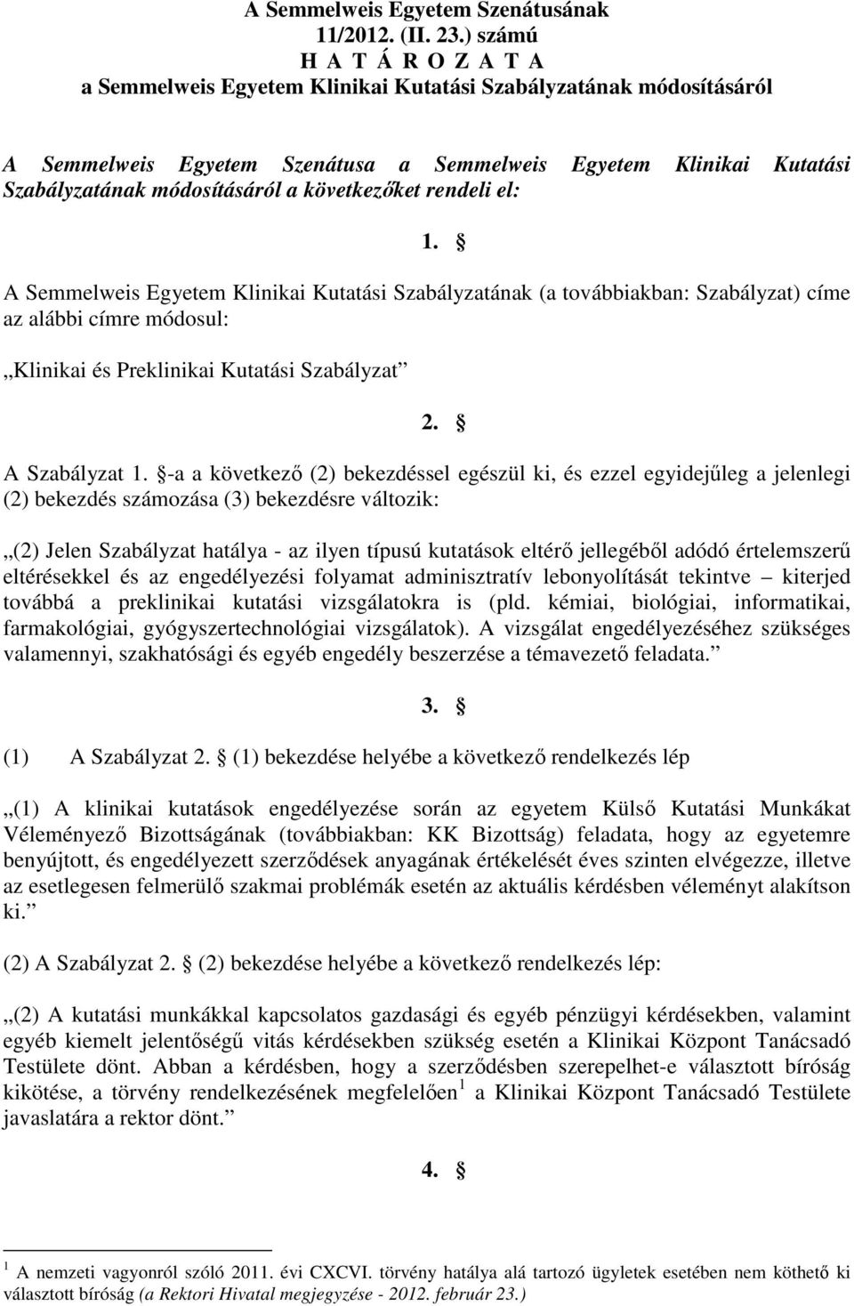 következıket rendeli el: 1. A Semmelweis Egyetem Klinikai Kutatási Szabályzatának (a továbbiakban: Szabályzat) címe az alábbi címre módosul: Klinikai és Preklinikai Kutatási Szabályzat 2.