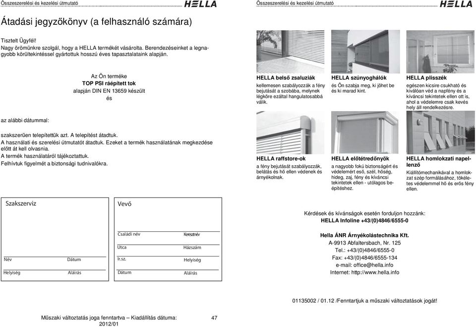 Az Ön terméke TOP PSI ráépített tok alapján DIN EN 659 készült és HELLA bels zsaluziák kellemesen szabályozzák a fény bejutását a szobába, melynek légköre ezáltal hangulatosabbá válik.