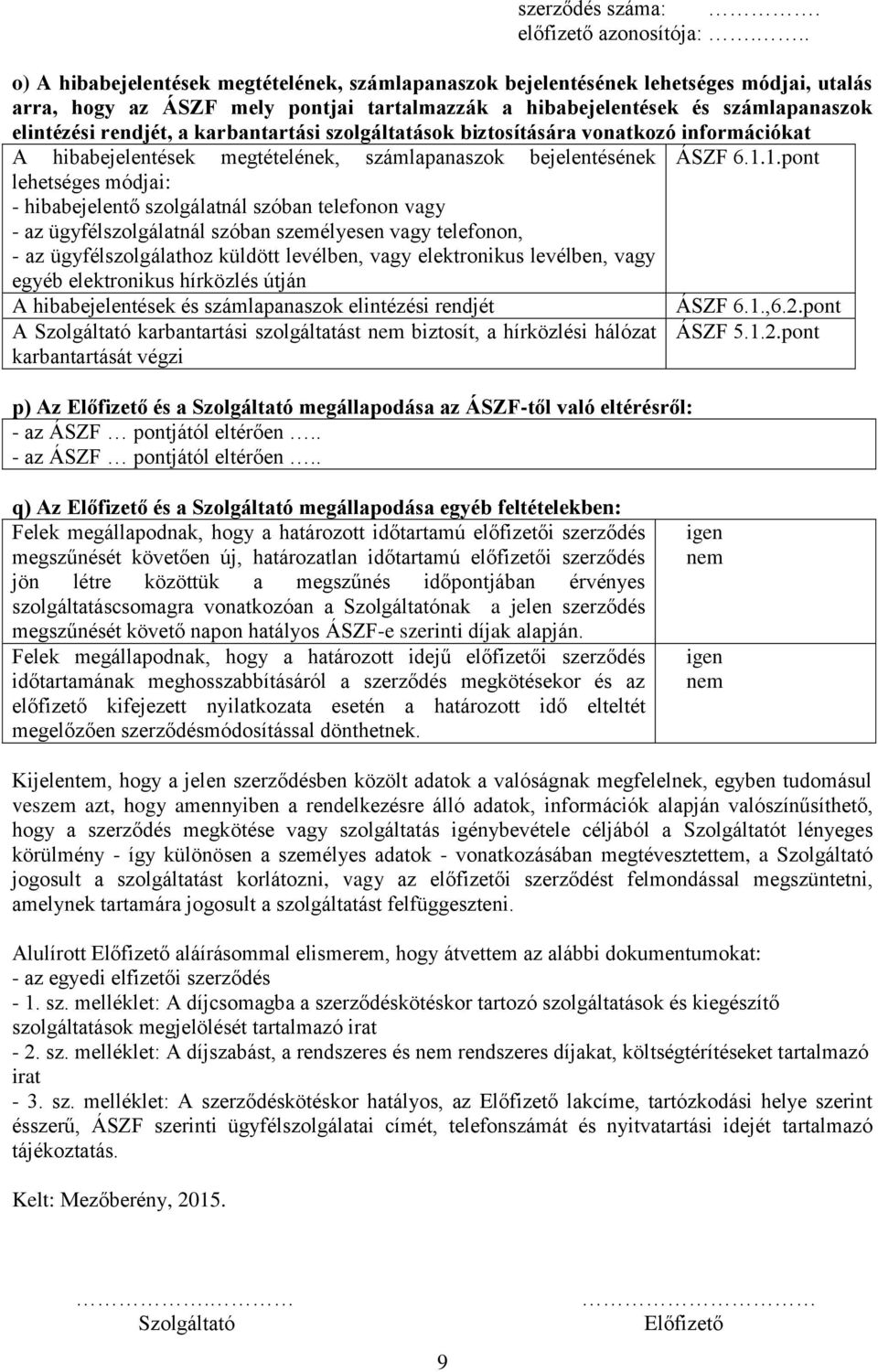 1.pont lehetséges módjai: - hibabejelentő szolgálatnál szóban telefonon vagy - az ügyfélszolgálatnál szóban személyesen vagy telefonon, - az ügyfélszolgálathoz küldött levélben, vagy elektronikus