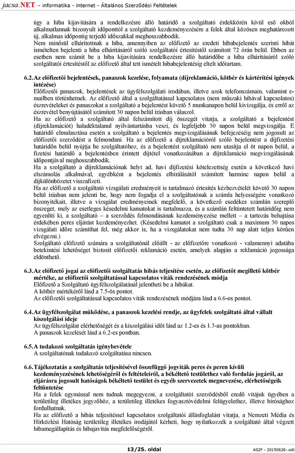 Nem minősül elhárítottnak a hiba, amennyiben az előfizető az eredeti hibabejelentés szerinti hibát ismételten bejelenti a hiba elhárításáról szóló szolgáltatói értesítéstől számított 72 órán belül.