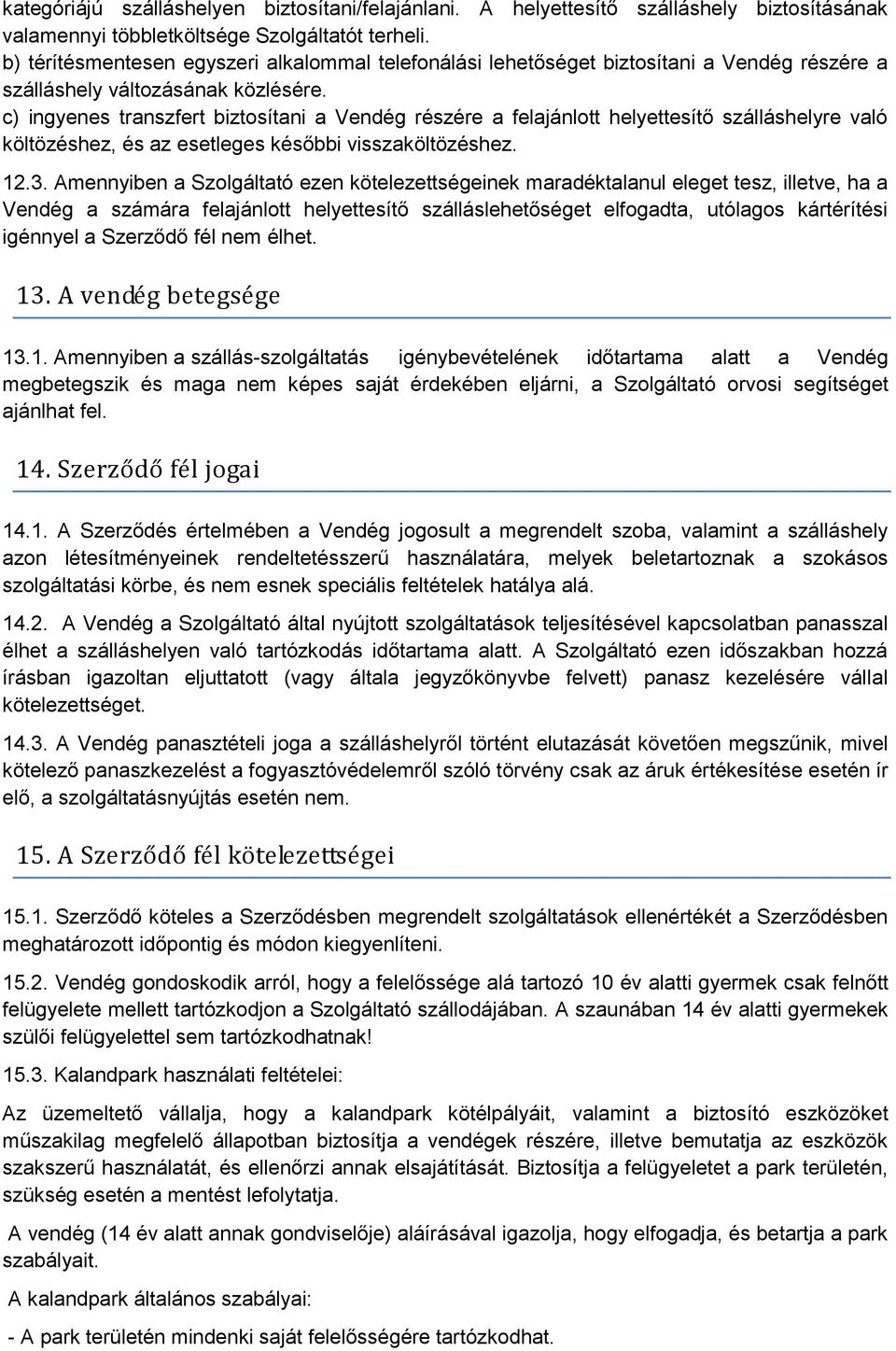 c) ingyenes transzfert biztosítani a Vendég részére a felajánlott helyettesítő szálláshelyre való költözéshez, és az esetleges későbbi visszaköltözéshez. 12.3.