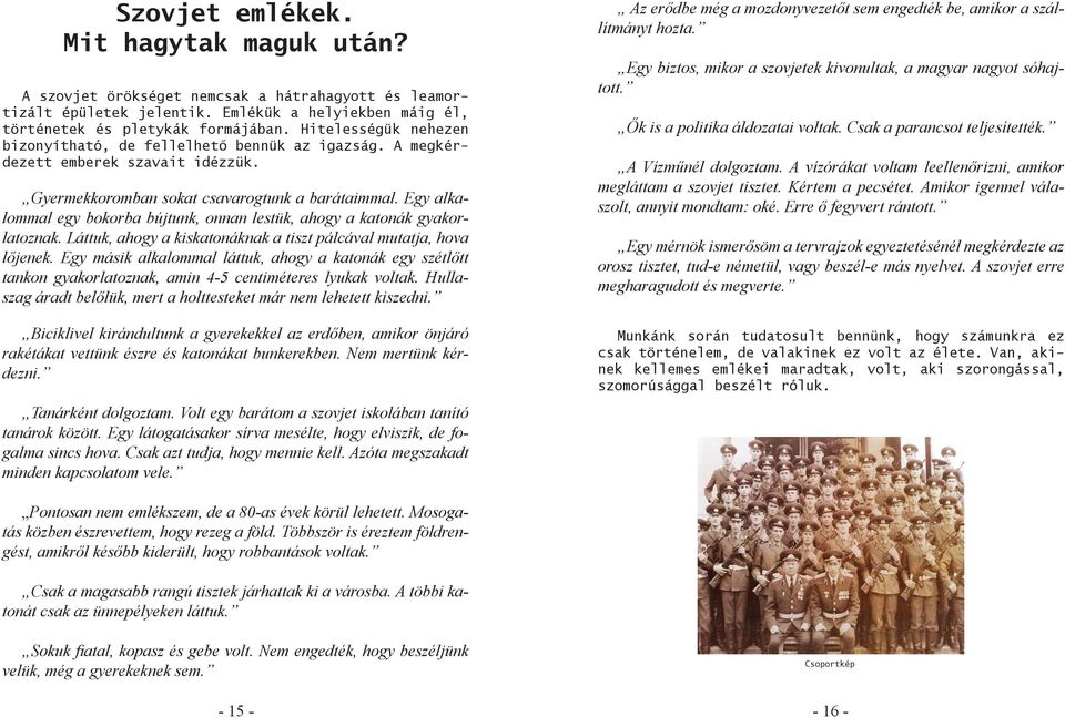 Egy alkalommal egy bokorba bújtunk, onnan lestük, ahogy a katonák gyakorlatoznak. Láttuk, ahogy a kiskatonáknak a tiszt pálcával mutatja, hova lőjenek.