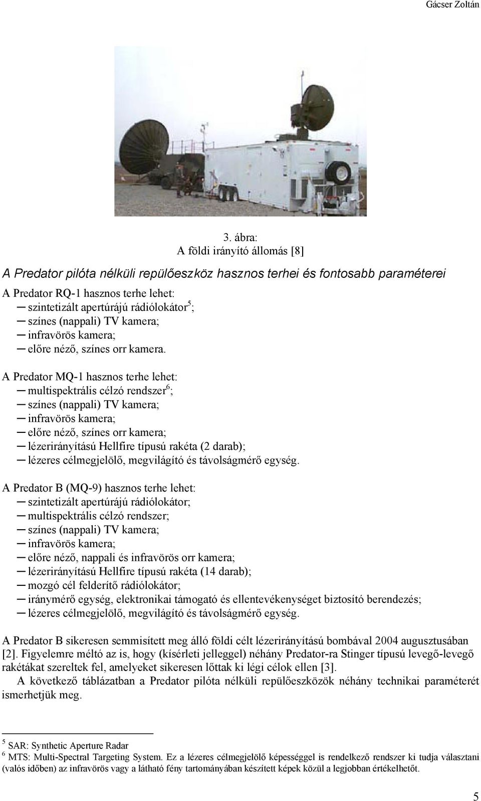 A Predator MQ-1 hasznos terhe lehet: multispektrális célzó rendszer 6 ; színes (nappali) TV kamera; infravörös kamera; előre néző, színes orr kamera; lézerirányítású Hellfire típusú rakéta (2 darab);