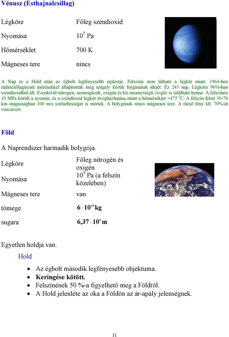 Ezenkívül nitrogén, nemesgázok, oxigén és kis mennyiségű vízgőz is található benne. A felszínén 10 MPa körüli a nyomás, és a széndioxid légkör üvegházhatása miatt a hőmérséklet +475 0 C.