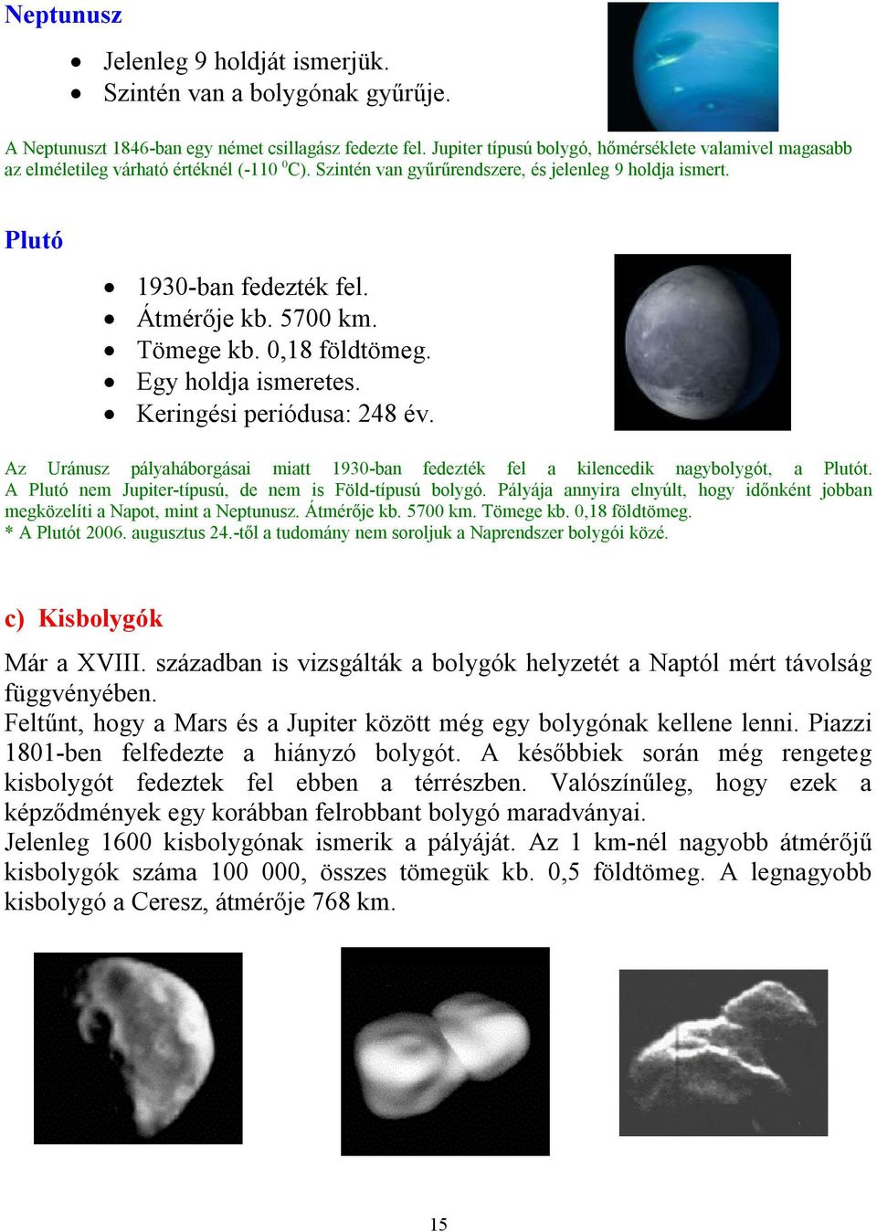 5700 km. Tömege kb. 0,18 földtömeg. Egy holdja ismeretes. Keringési periódusa: 248 év. Az Uránusz pályaháborgásai miatt 1930-ban fedezték fel a kilencedik nagybolygót, a Plutót.