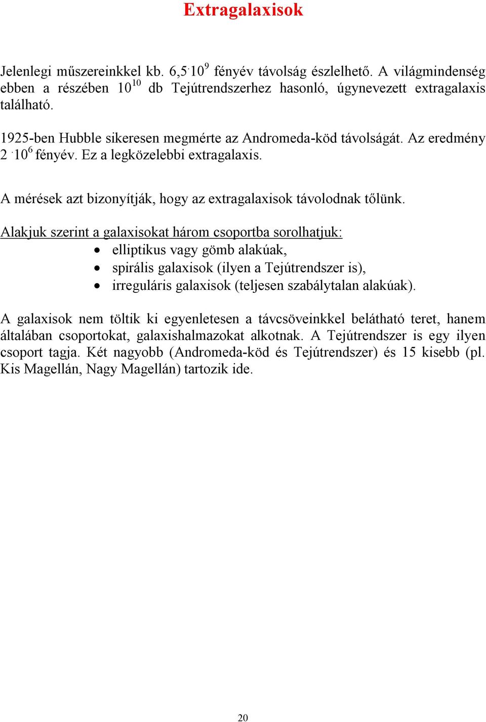 Alakjuk szerint a galaxisokat három csoportba sorolhatjuk: elliptikus vagy gömb alakúak, spirális galaxisok (ilyen a Tejútrendszer is), irreguláris galaxisok (teljesen szabálytalan alakúak).