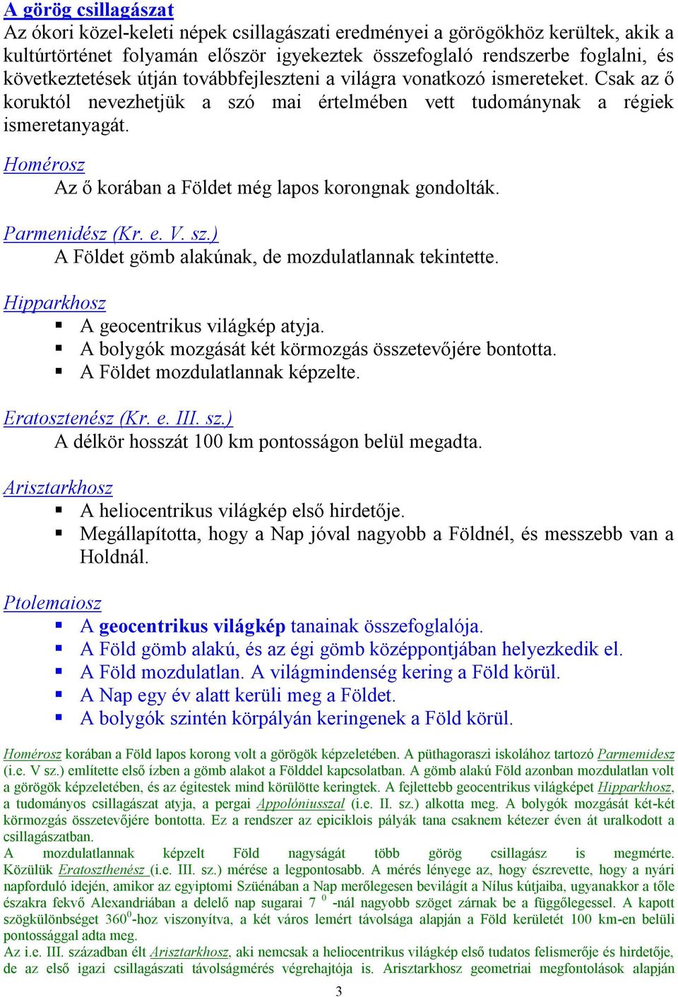 Homérosz Az ő korában a Földet még lapos korongnak gondolták. Parmenidész (Kr. e. V. sz.) A Földet gömb alakúnak, de mozdulatlannak tekintette. Hipparkhosz A geocentrikus világkép atyja.