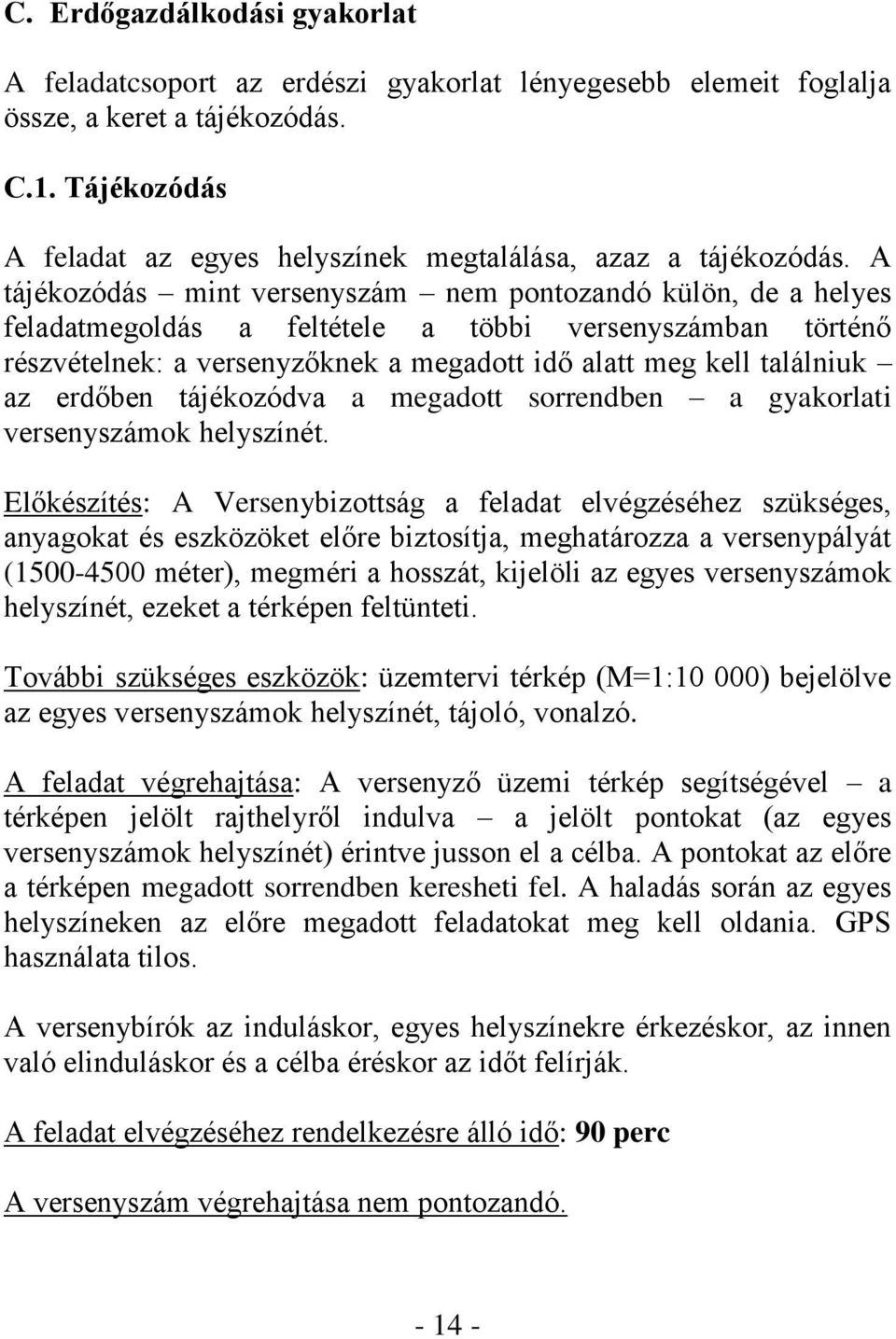 A tájékozódás mint versenyszám nem pontozandó külön, de a helyes feladatmegoldás a feltétele a többi versenyszámban történő részvételnek: a versenyzőknek a megadott idő alatt meg kell találniuk az