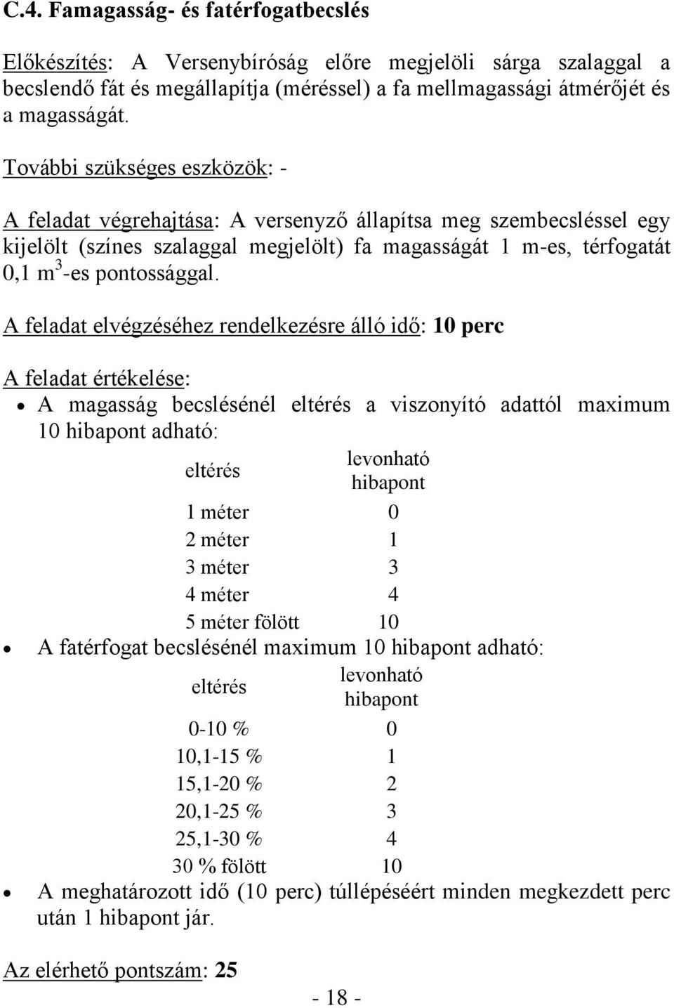 A feladat elvégzéséhez rendelkezésre álló idő: 10 perc A feladat értékelése: A magasság becslésénél eltérés a viszonyító adattól maximum 10 hibapont adható: eltérés levonható hibapont 1 méter 0 2