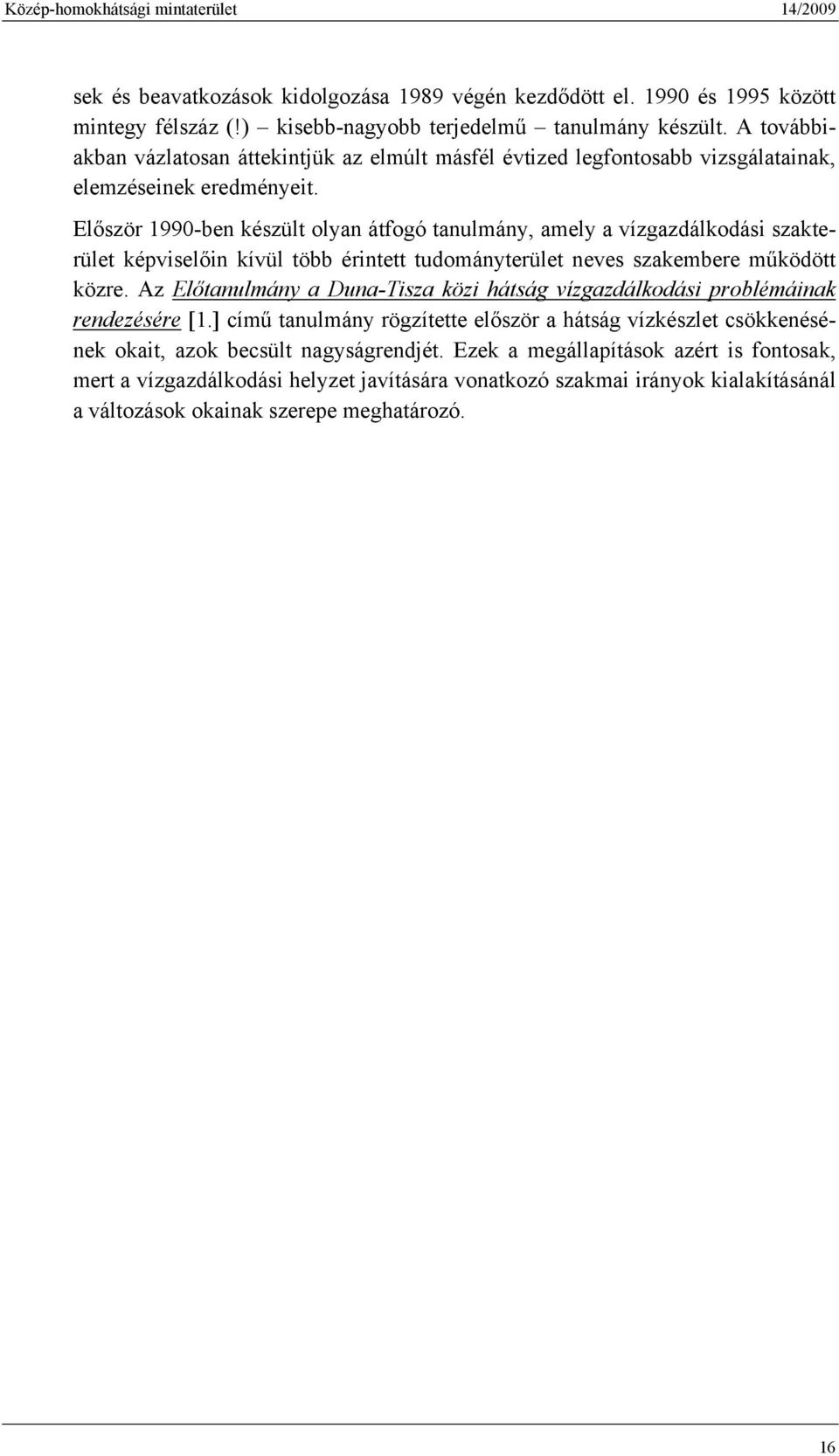 Először 1990-ben készült olyan átfogó tanulmány, amely a vízgazdálkodási szakterület képviselőin kívül több érintett tudományterület neves szakembere működött közre.