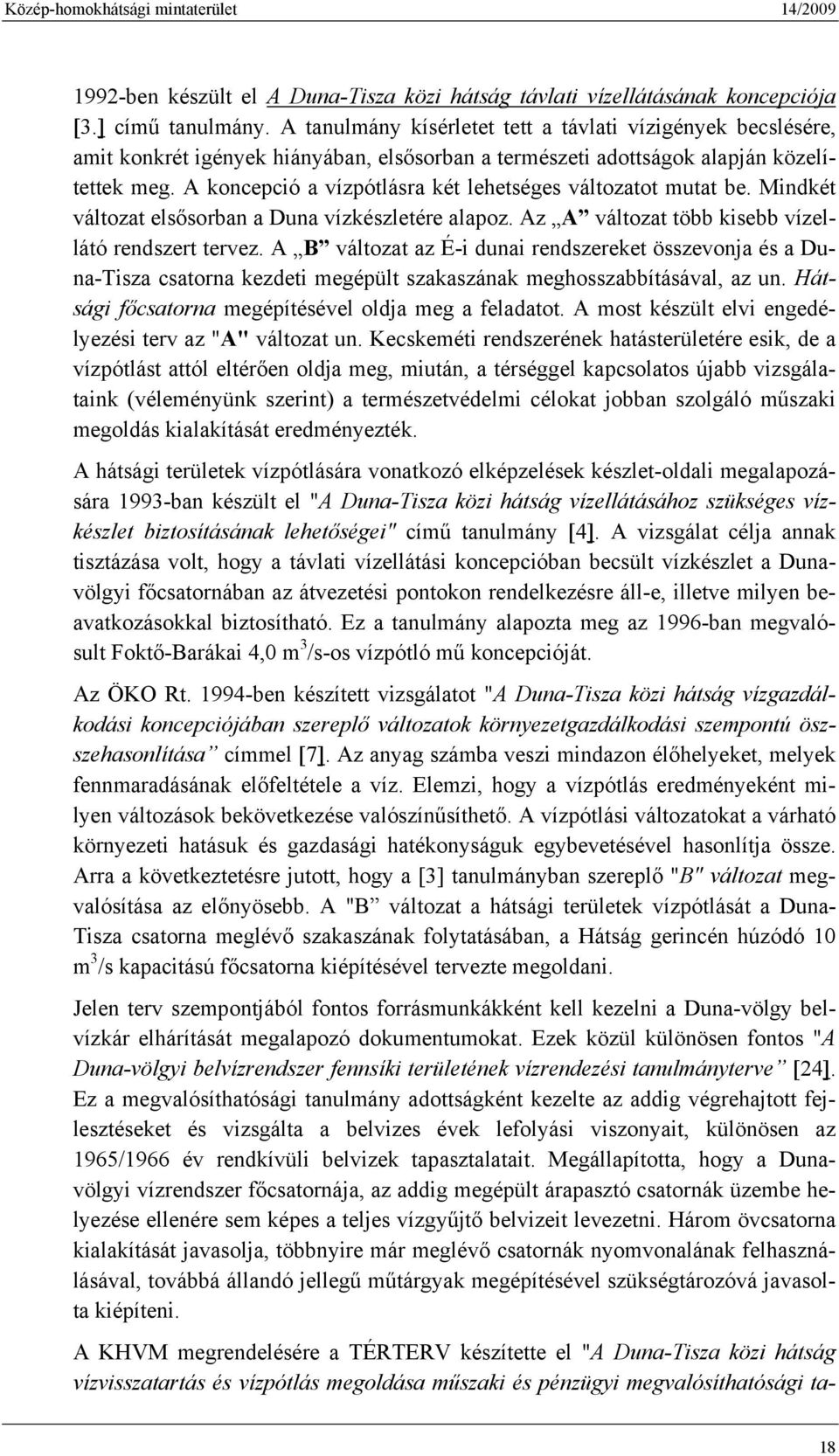 A koncepció a vízpótlásra két lehetséges változatot mutat be. Mindkét változat elsősorban a Duna vízkészletére alapoz. Az A változat több kisebb vízellátó rendszert tervez.