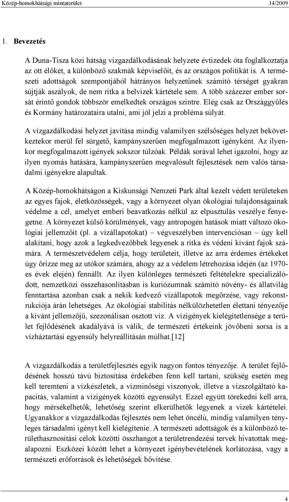 A több százezer ember sorsát érintő gondok többször emelkedtek országos szintre. Elég csak az Országgyűlés és Kormány határozataira utalni, ami jól jelzi a probléma súlyát.