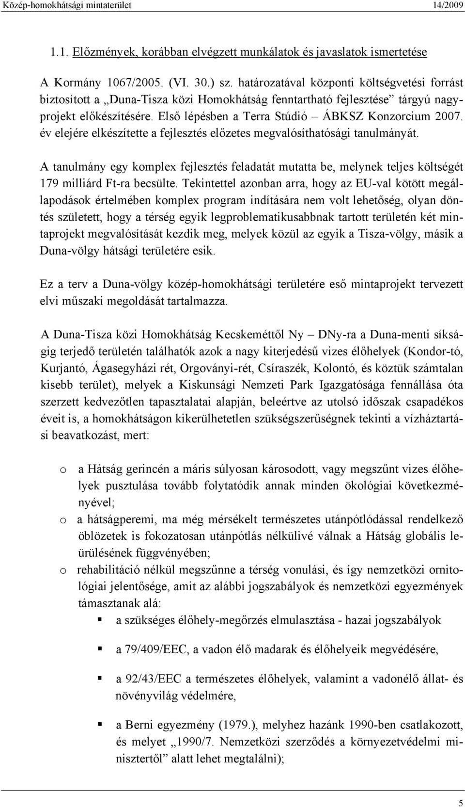 év elejére elkészítette a fejlesztés előzetes megvalósíthatósági tanulmányát. A tanulmány egy komplex fejlesztés feladatát mutatta be, melynek teljes költségét 179 milliárd Ft-ra becsülte.