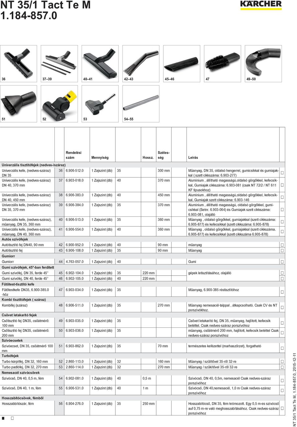 0 1 Zajszint (db) 40 370 mm Aluminium, állítható magasságú,oldalsó görgőkkel, kefecsíkkal, DN 40, 370 mm Gumiajak cikkszáma: 6.