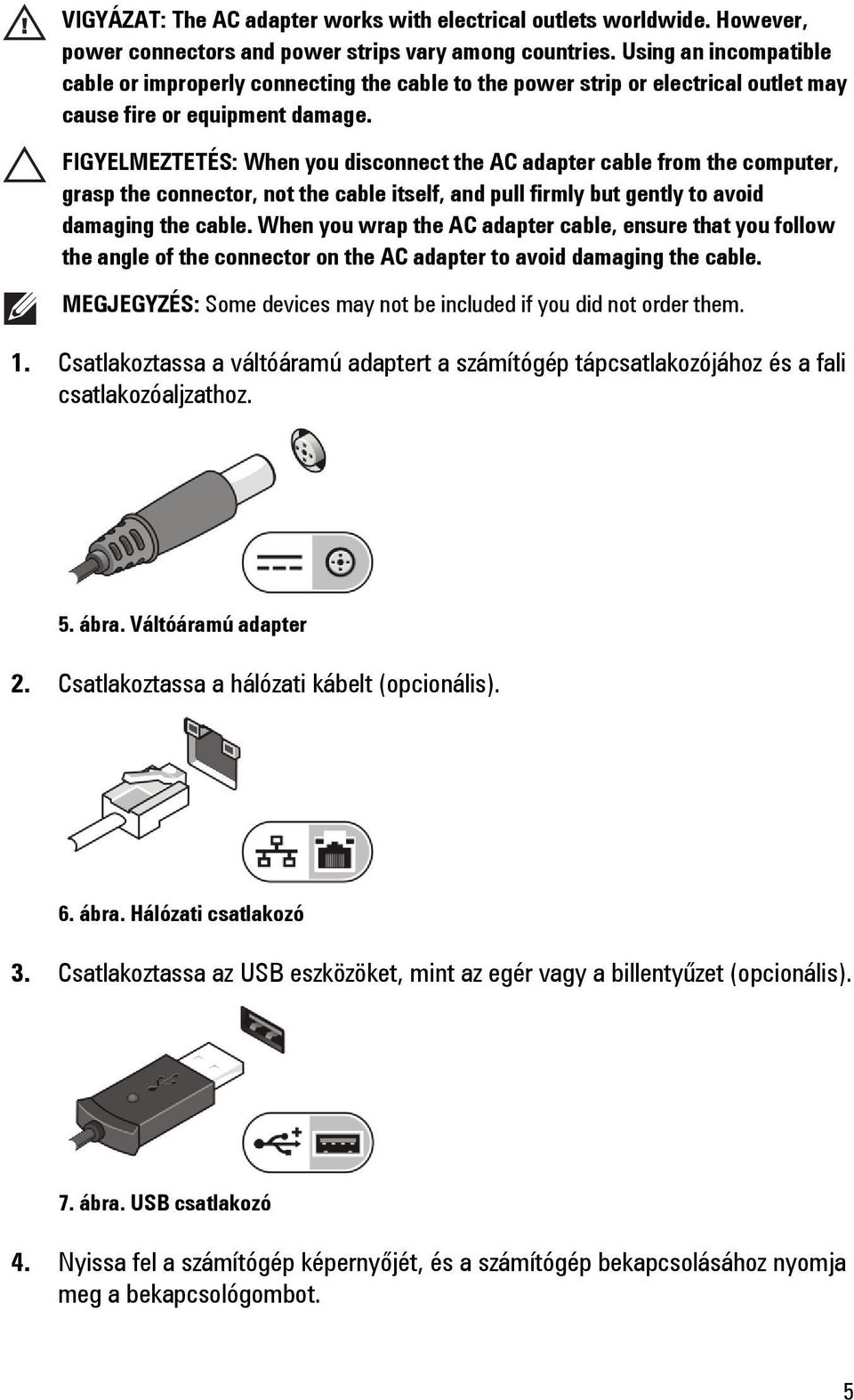 FIGYELMEZTETÉS: When you disconnect the AC adapter cable from the computer, grasp the connector, not the cable itself, and pull firmly but gently to avoid damaging the cable.