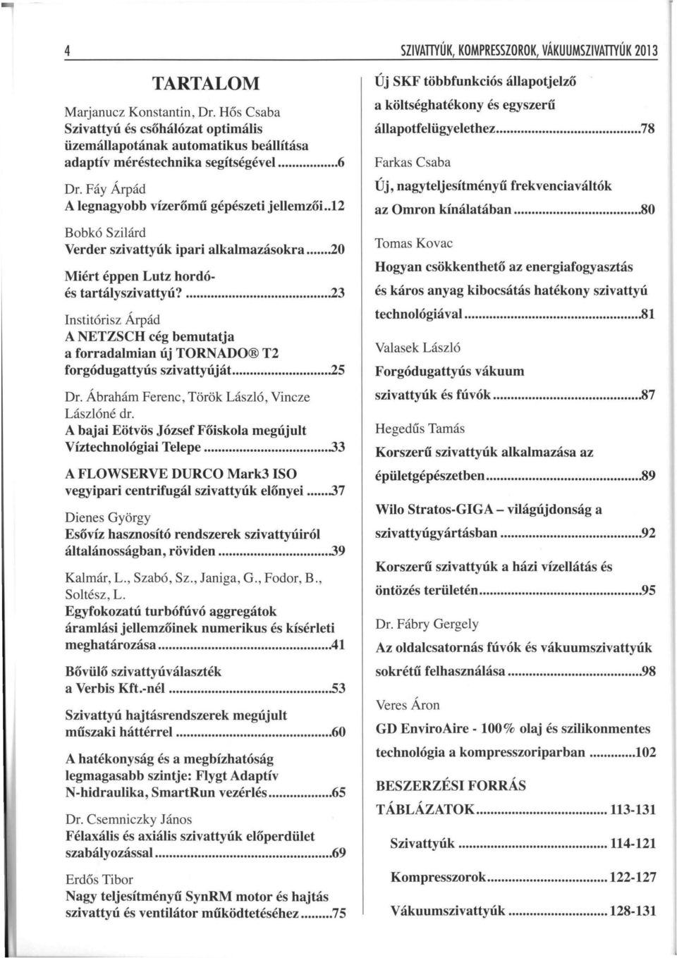 ... 23 Institórisz Árpád A NETZSCH cég bemutatja a forradalmi an új TORNADO T2 forgódugattyús szivattyúját... 25 Dr. Ábrahám Ferenc, Török László, Vincze Lászlóné dr.