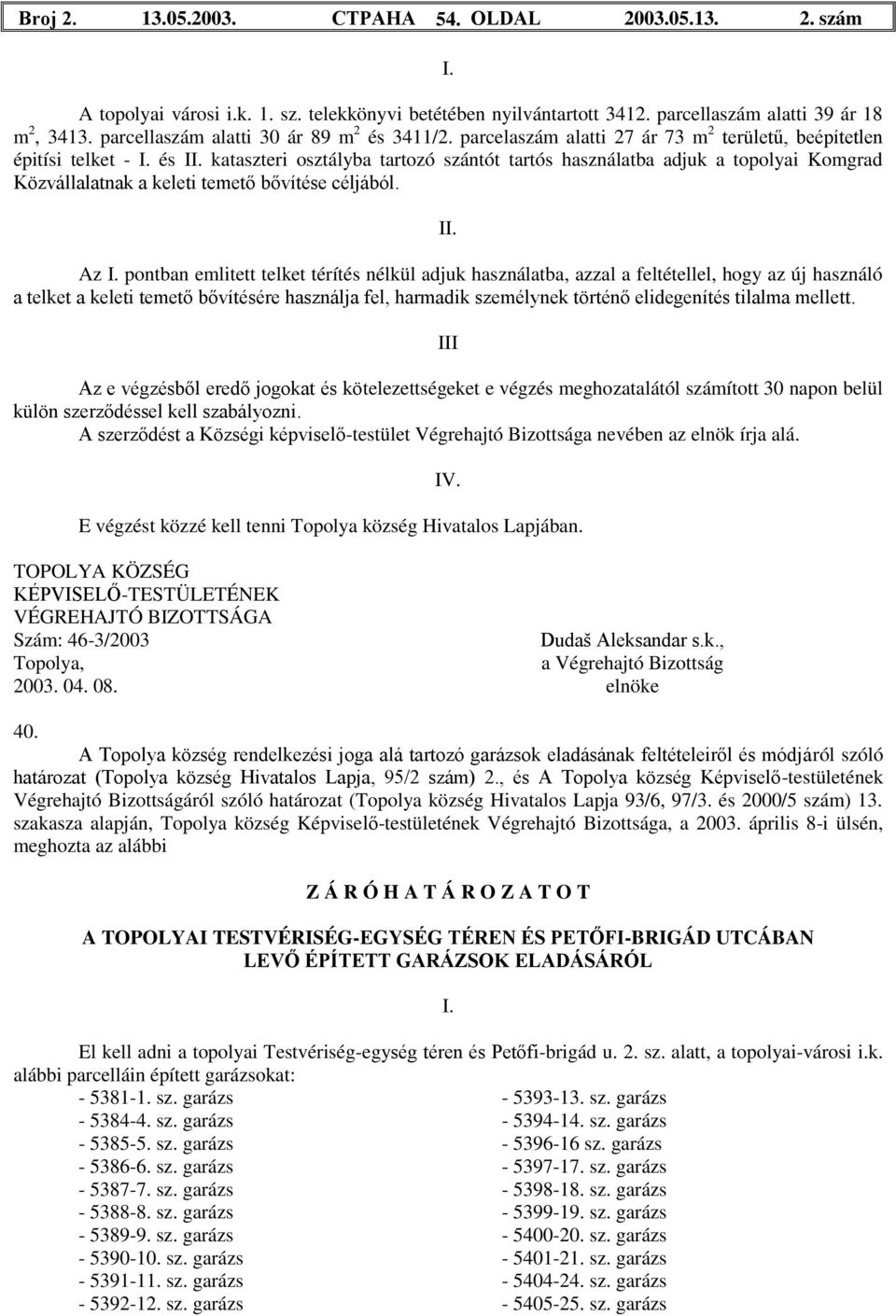 parcelaszám alatti 27 ár 73 m 2 területű, beépítetlen épitísi telket - és I kataszteri osztályba tartozó szántót tartós használatba adjuk a topolyai Komgrad Közvállalatnak a keleti temető bővítése