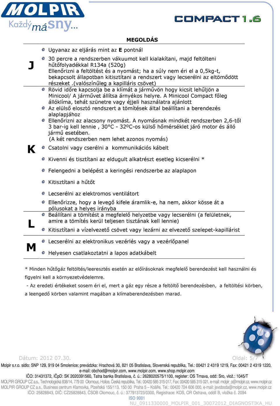 (valószínűleg a kapilláris csövet) Rövid időre kapcsolja be a klímát a járművön hogy kicsit lehűljön a Minicool/ járművet állítsa árnyékos helyre.