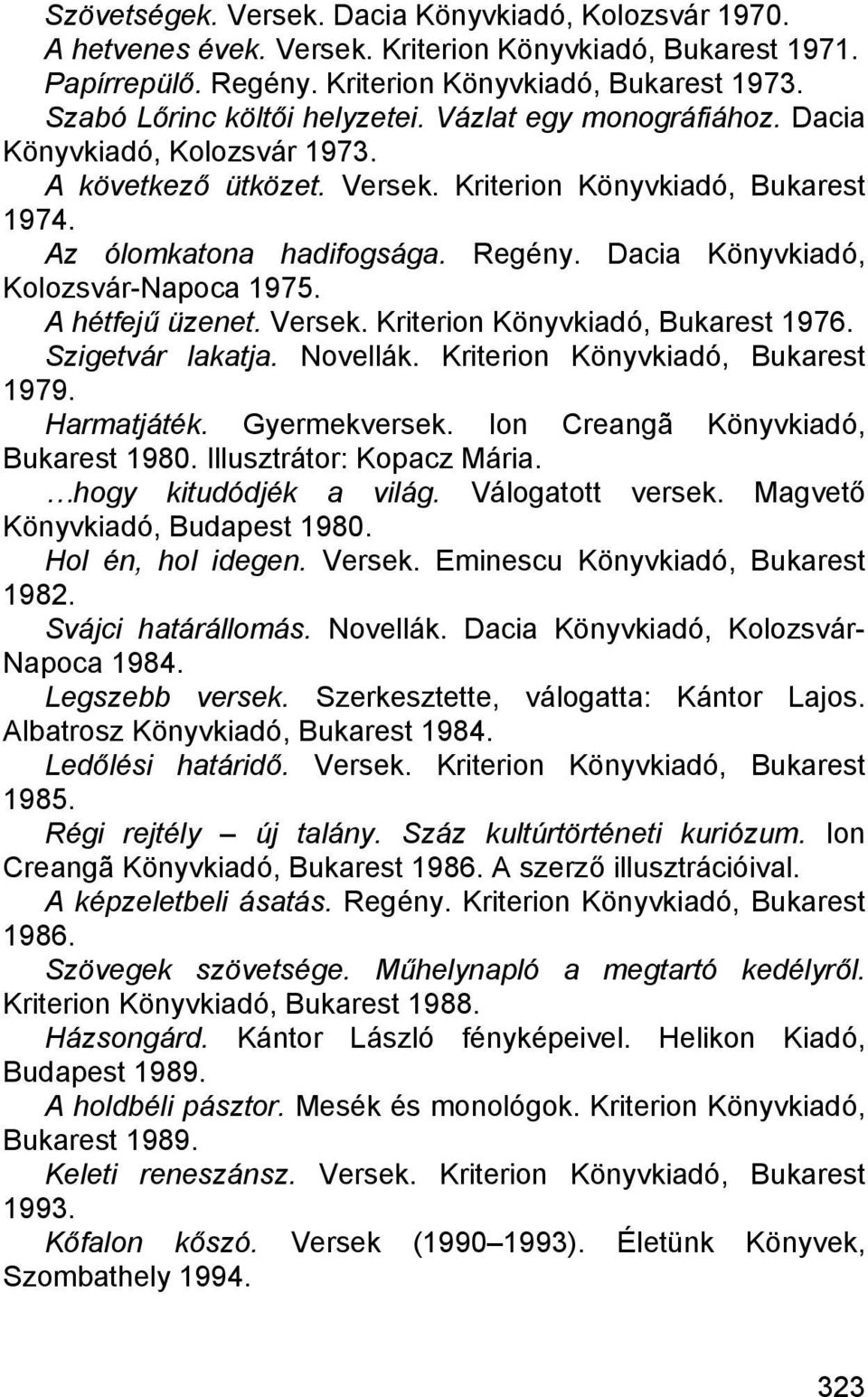 Dacia Könyvkiadó, Kolozsvár-Napoca 1975. A hétfejű üzenet. Versek. Kriterion Könyvkiadó, Bukarest 1976. Szigetvár lakatja. Novellák. Kriterion Könyvkiadó, Bukarest 1979. Harmatjáték. Gyermekversek.