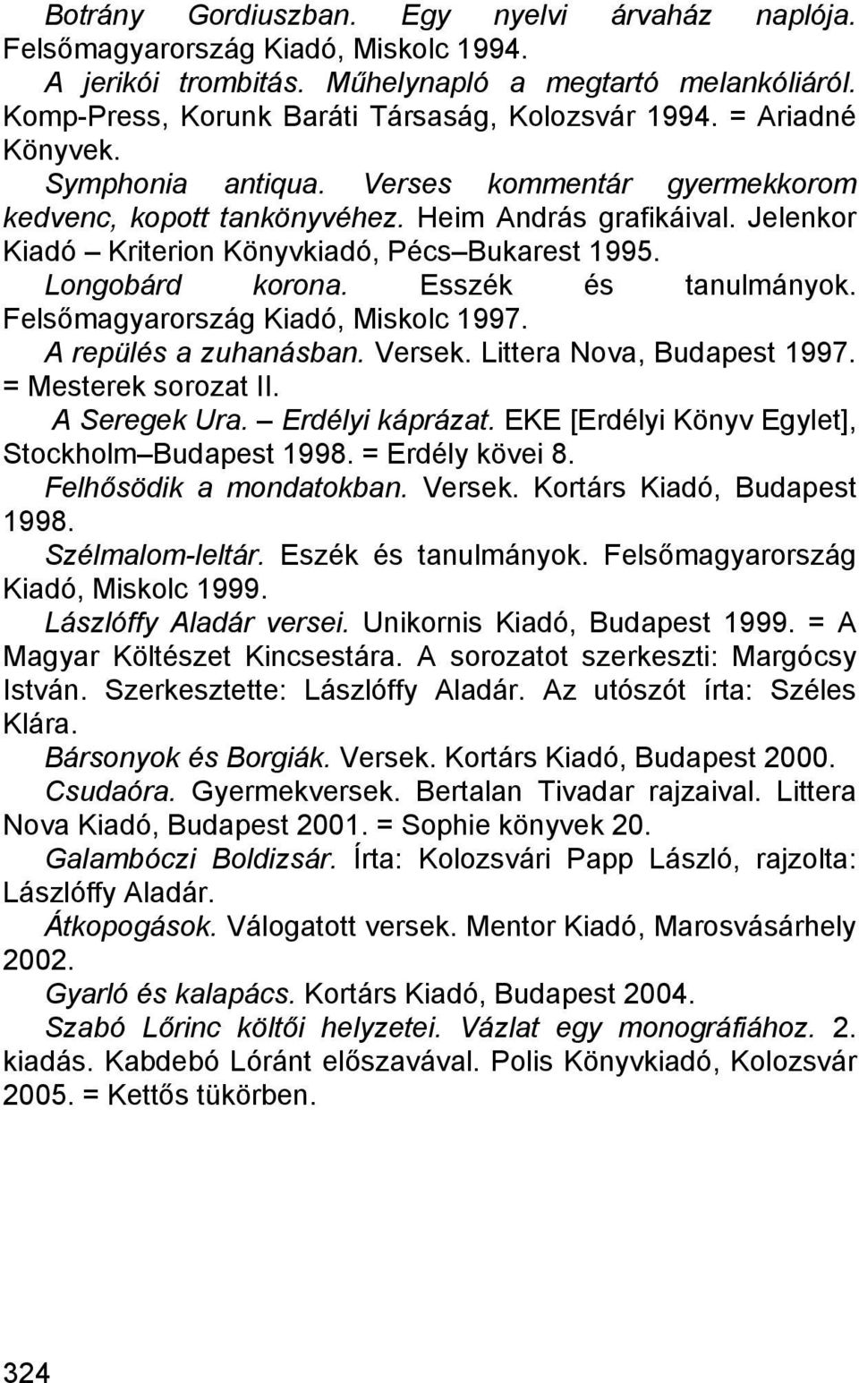 Esszék és tanulmányok. Felsőmagyarország Kiadó, Miskolc 1997. A repülés a zuhanásban. Versek. Littera Nova, Budapest 1997. = Mesterek sorozat II. A Seregek Ura. Erdélyi káprázat.