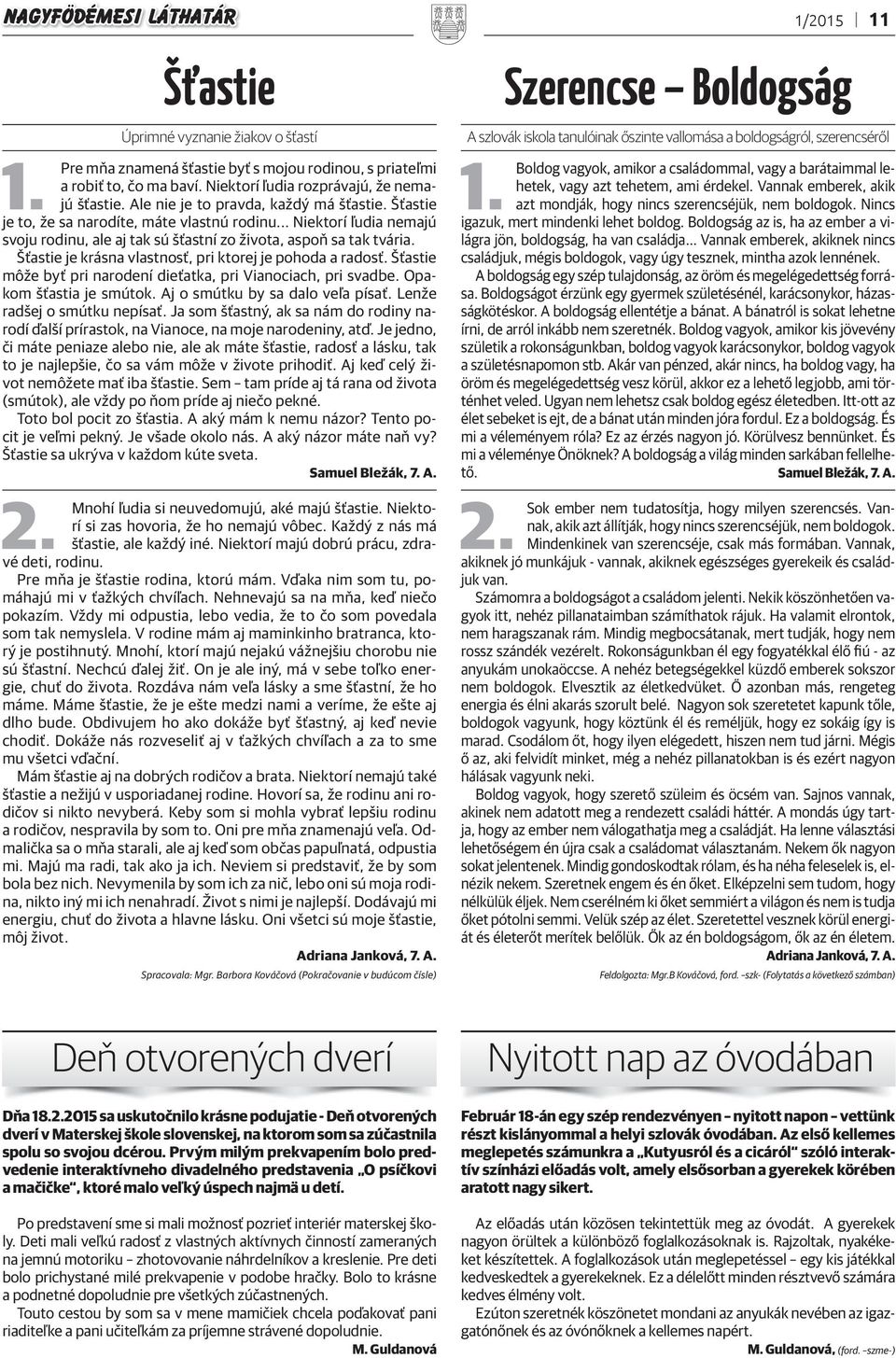 Šťastie je krásna vlastnosť, pri ktorej je pohoda a radosť. Šťastie môže byť pri narodení dieťatka, pri Vianociach, pri svadbe. Opakom šťastia je smútok. Aj o smútku by sa dalo veľa písať.