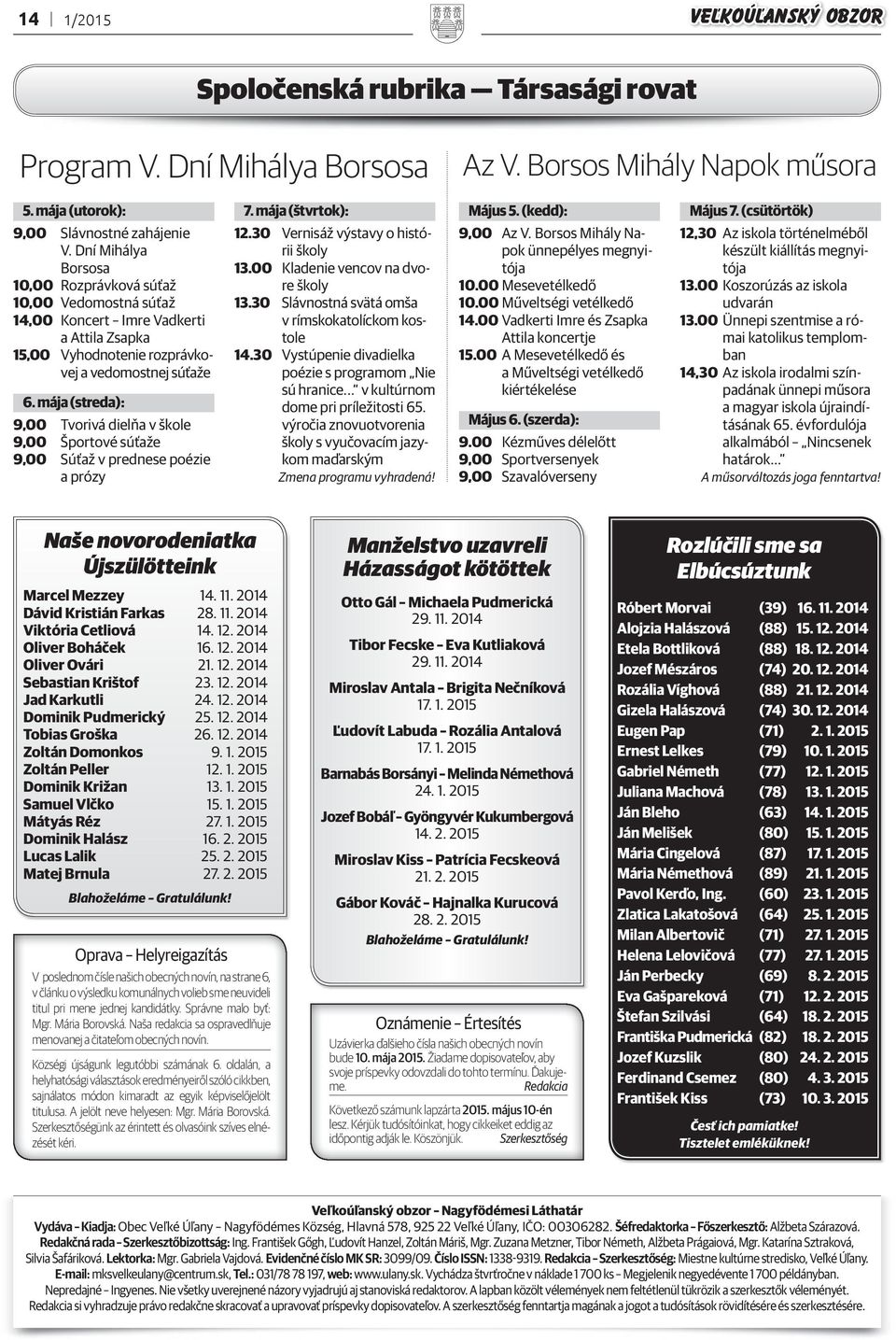 mája (streda): 9,00 Tvorivá dielňa v škole 9,00 Športové súťaže 9,00 Súťaž v prednese poézie a prózy 7. mája (štvrtok): 12.30 Vernisáž výstavy o histórii školy 13.00 Kladenie vencov na dvore školy 13.