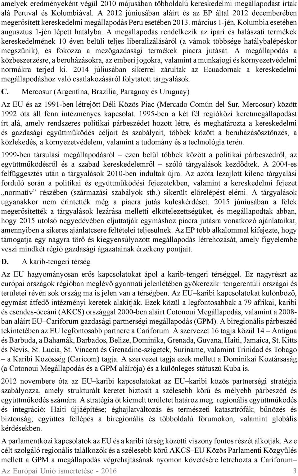 A megállapodás rendelkezik az ipari és halászati termékek kereskedelmének 10 éven belüli teljes liberalizálásáról (a vámok többsége hatálybalépéskor megszűnik), és fokozza a mezőgazdasági termékek