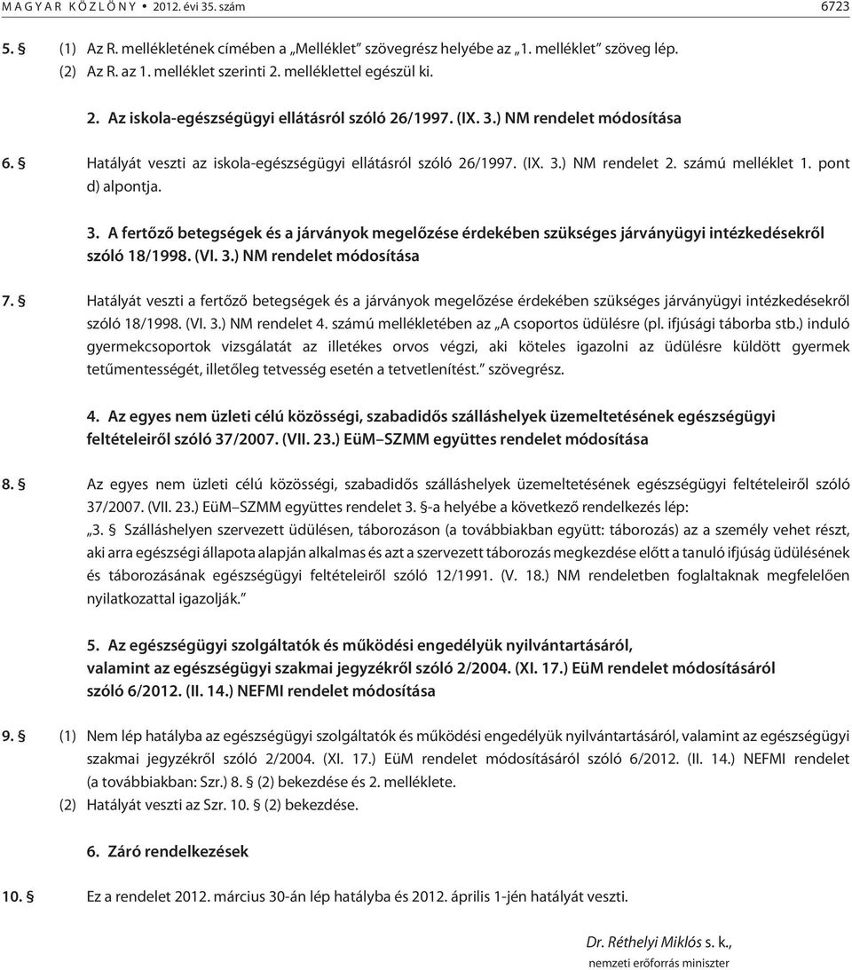 számú melléklet 1. pont d) alpontja. 3. A fertõzõ betegségek és a járványok megelõzése érdekében szükséges járványügyi intézkedésekrõl szóló 18/1998. (VI. 3.) NM rendelet módosítása 7.