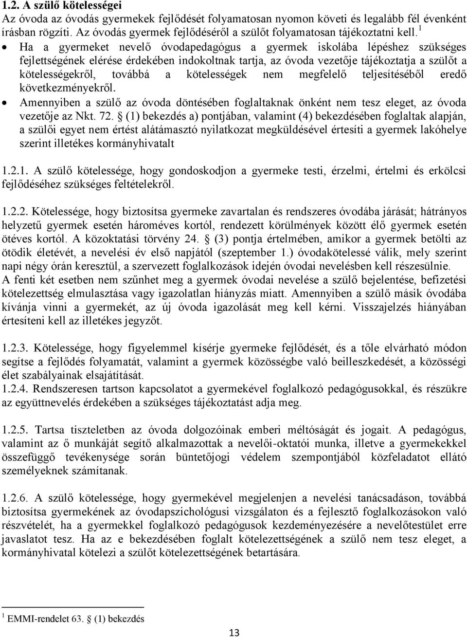 1 Ha a gyermeket nevelő óvodapedagógus a gyermek iskolába lépéshez szükséges fejlettségének elérése érdekében indokoltnak tartja, az óvoda vezetője tájékoztatja a szülőt a kötelességekről, továbbá a