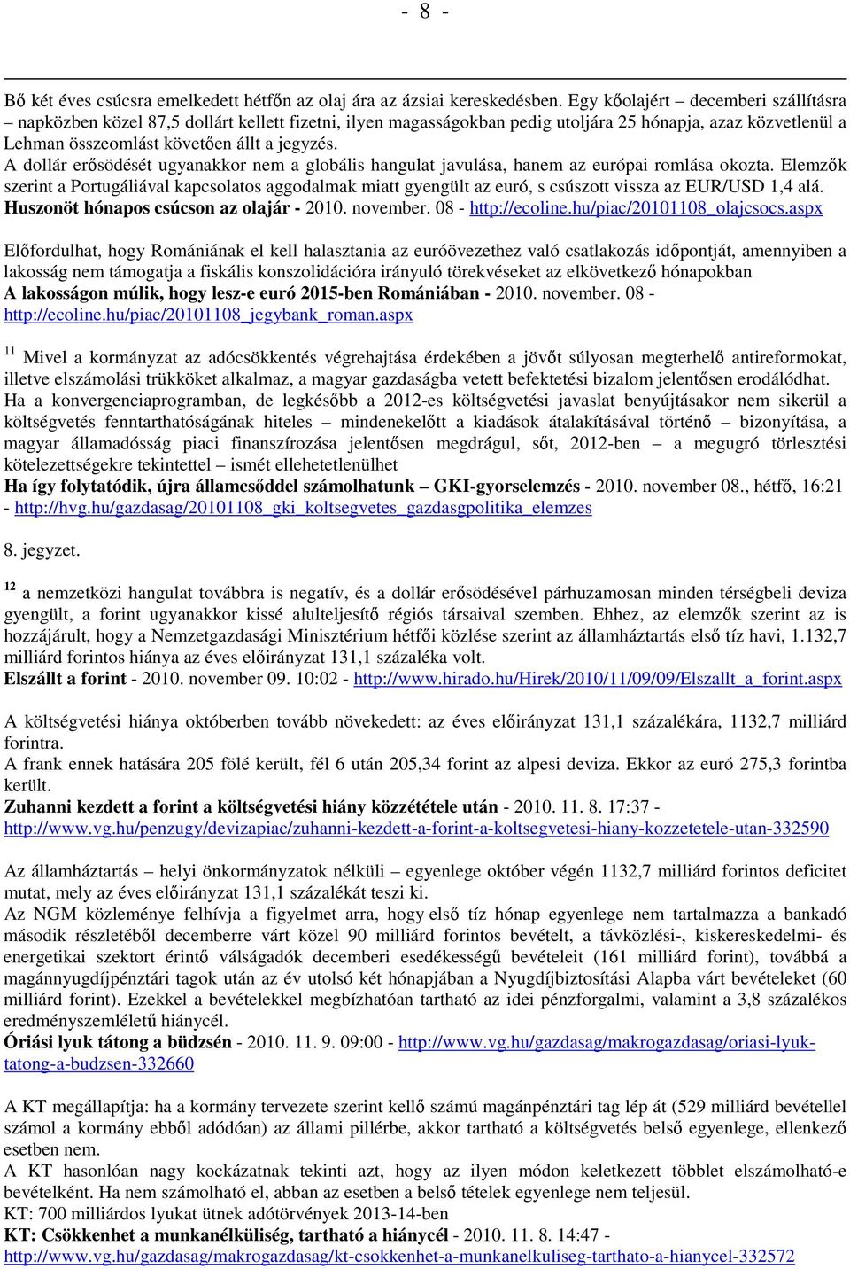 A dollár erősödését ugyanakkor nem a globális hangulat javulása, hanem az európai romlása okozta.