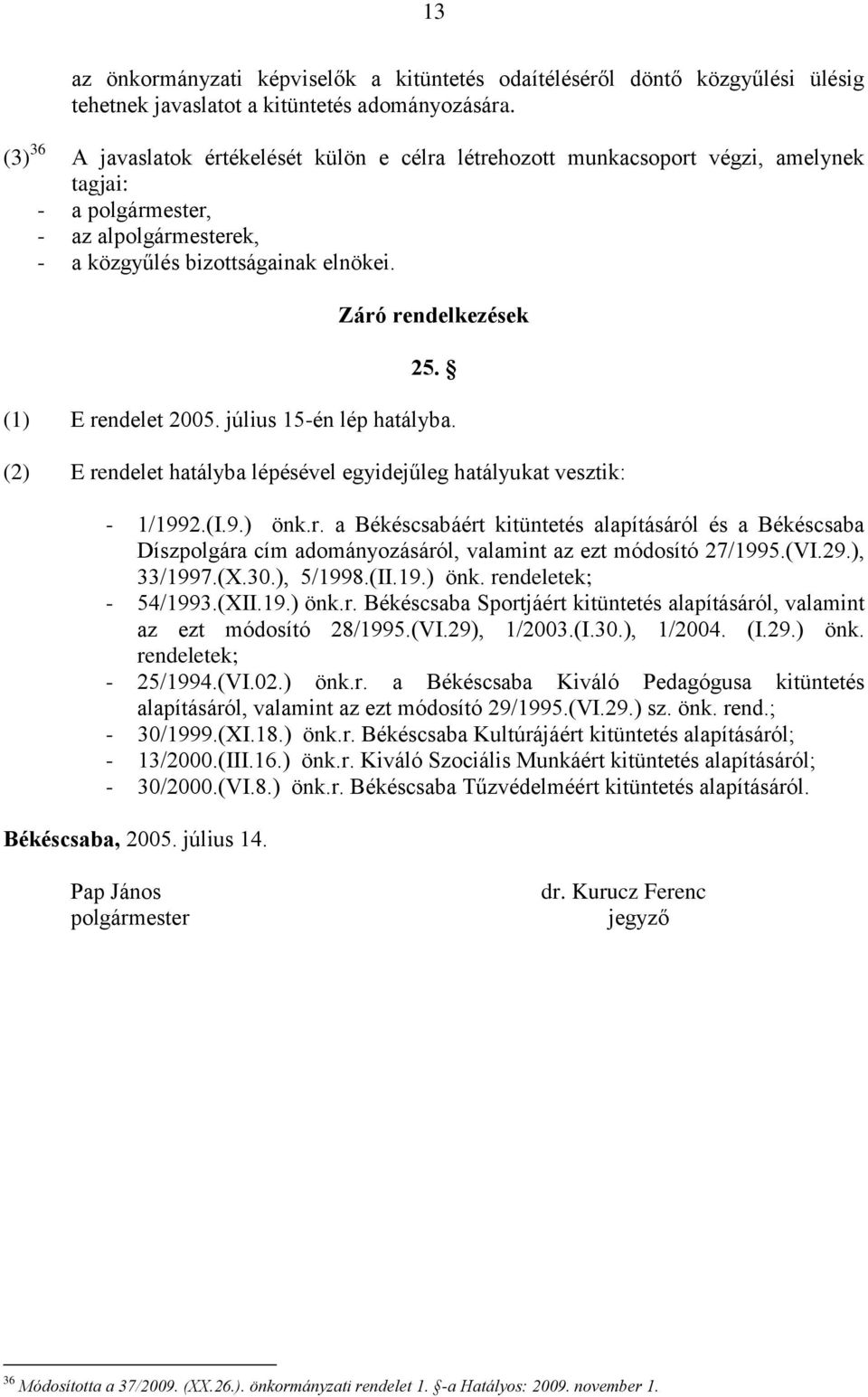 (1) E rendelet 2005. július 15-én lép hatályba. (2) E rendelet hatályba lépésével egyidejűleg hatályukat vesztik: - 1/1992.(I.9.) önk.r. a Békéscsabáért kitüntetés alapításáról és a Békéscsaba Díszpolgára cím adományozásáról, valamint az ezt módosító 27/1995.