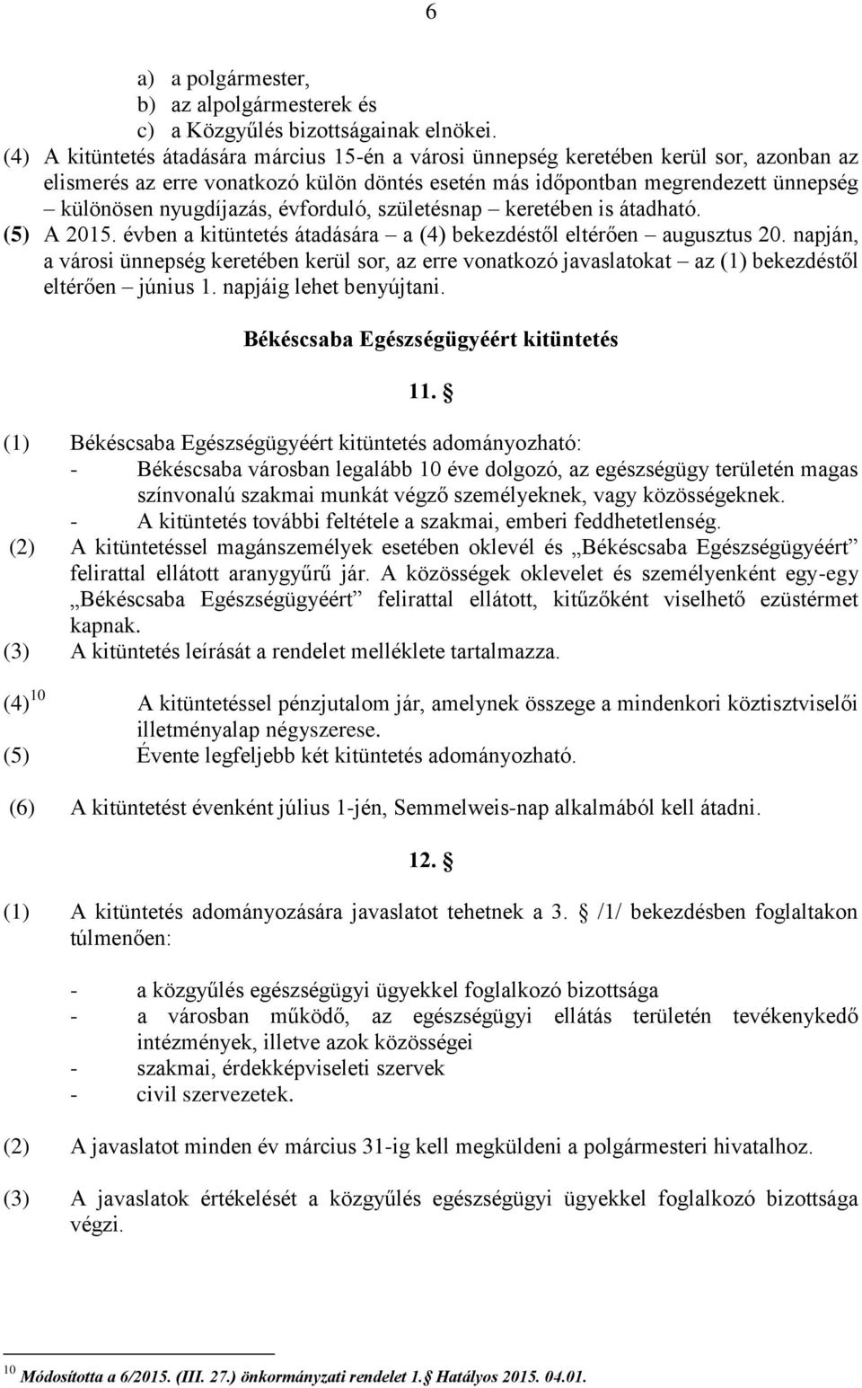 évforduló, születésnap keretében is átadható. (5) A 2015. évben a kitüntetés átadására a (4) bekezdéstől eltérően augusztus 20.