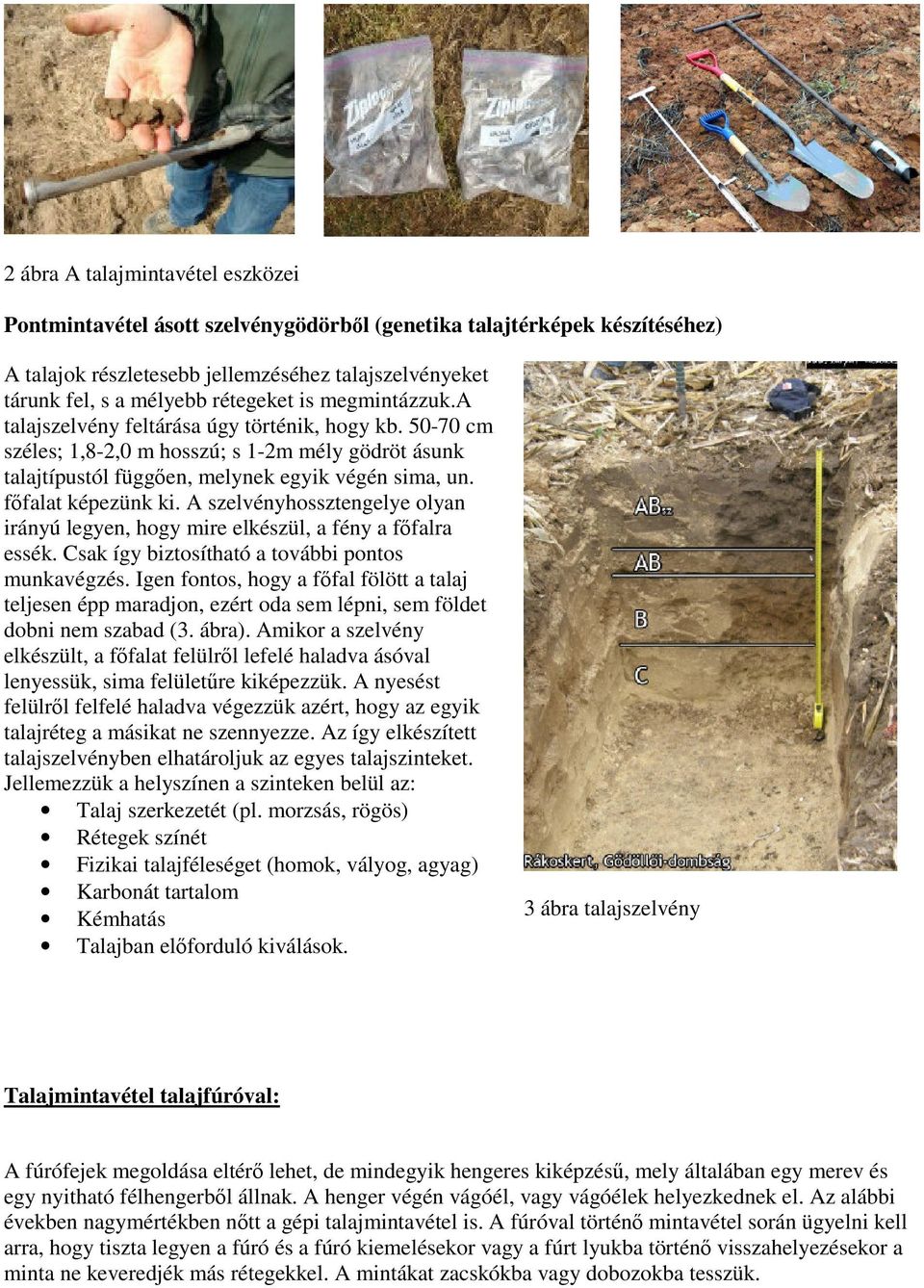 A szelvényhossztengelye olyan irányú legyen, hogy mire elkészül, a fény a főfalra essék. Csak így biztosítható a további pontos munkavégzés.