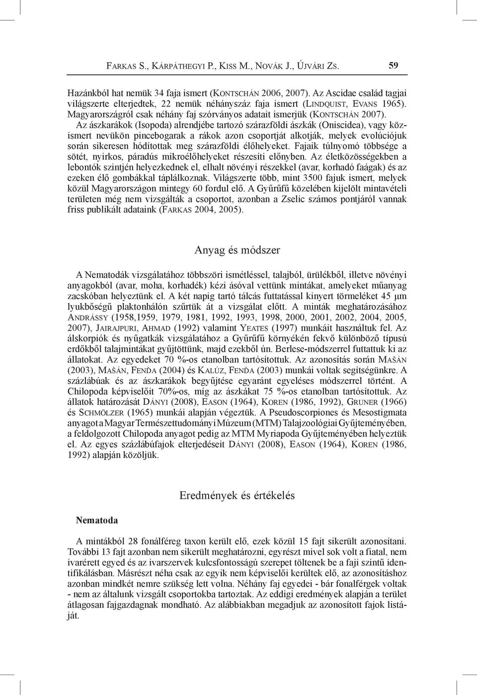 Az ászkarákok (Isopoda) alrendjébe tartozó szárazföldi ászkák (Oniscidea), vagy közismert nevükön pincebogarak a rákok azon csoportját alkotják, melyek evolúciójuk során sikeresen hódítottak meg