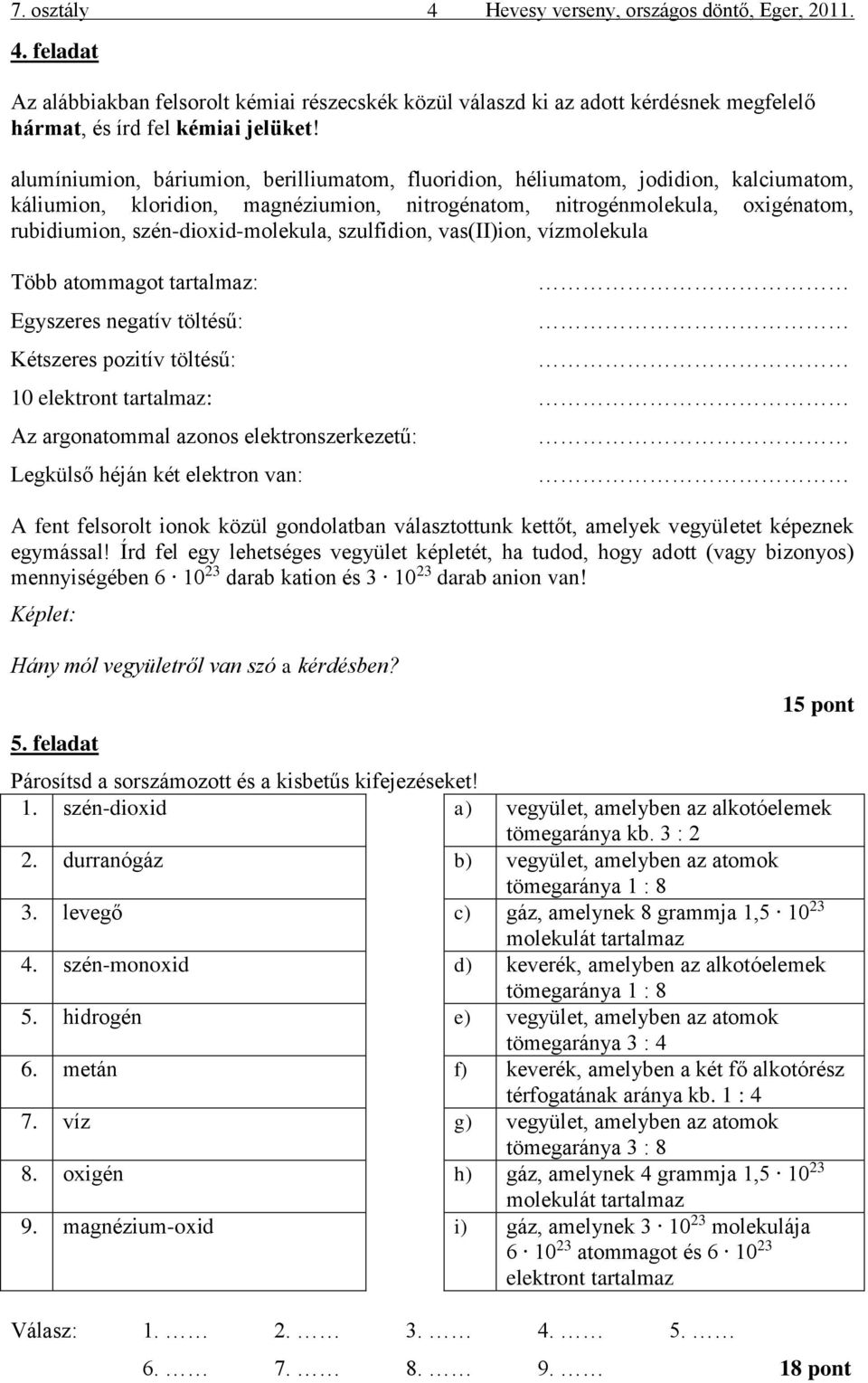 szén-dioxid-molekula, szulfidion, vas(ii)ion, vízmolekula Több atommagot tartalmaz: Egyszeres negatív töltésű: Kétszeres pozitív töltésű: 10 elektront tartalmaz: Az argonatommal azonos