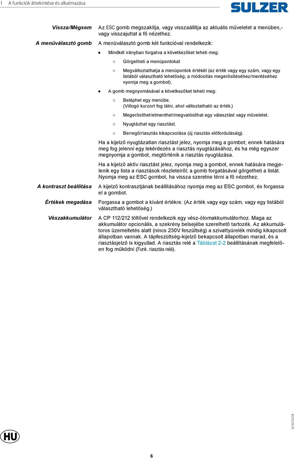 A menüválasztó gomb két funkcióval rendelkezik: Mindkét irányban forgatva a következőket teheti meg: Görgetheti a menüpontokat Megváltoztathatja a menüpontok értékét (az érték vagy egy szám, vagy egy