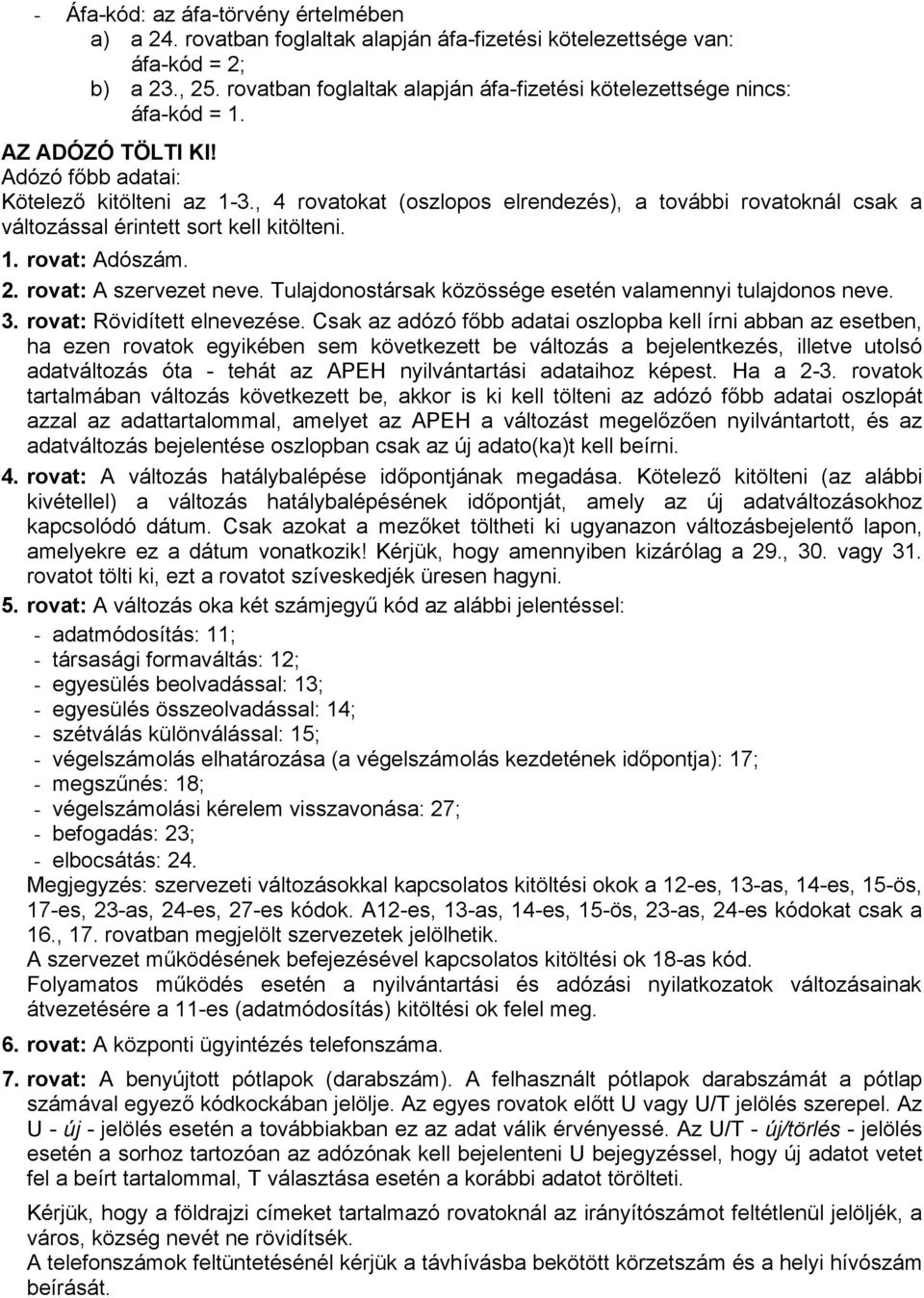 , 4 rovatokat (oszlopos elrendezés), a további rovatoknál csak a változással érintett sort kell kitölteni. 1. rovat: Adószám. 2. rovat: A szervezet neve.