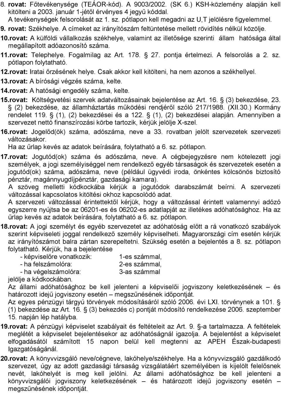 rovat: A külföldi vállalkozás székhelye, valamint az illetősége szerinti állam hatósága által megállapított adóazonosító száma. 11.rovat: Telephelye. Fogalmilag az Art. 178. 27. pontja értelmezi.