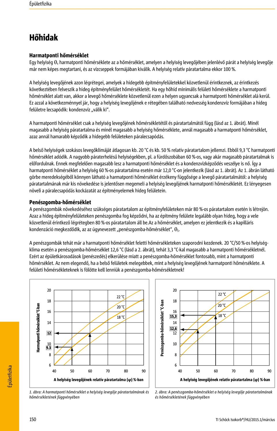 A helyiség levegőjének azon légrétegei, amelyek a hidegebb építményfelületekkel közvetlenül érintkeznek, az érintkezés következtében felveszik a hideg építményfelület hőmérsékletét.