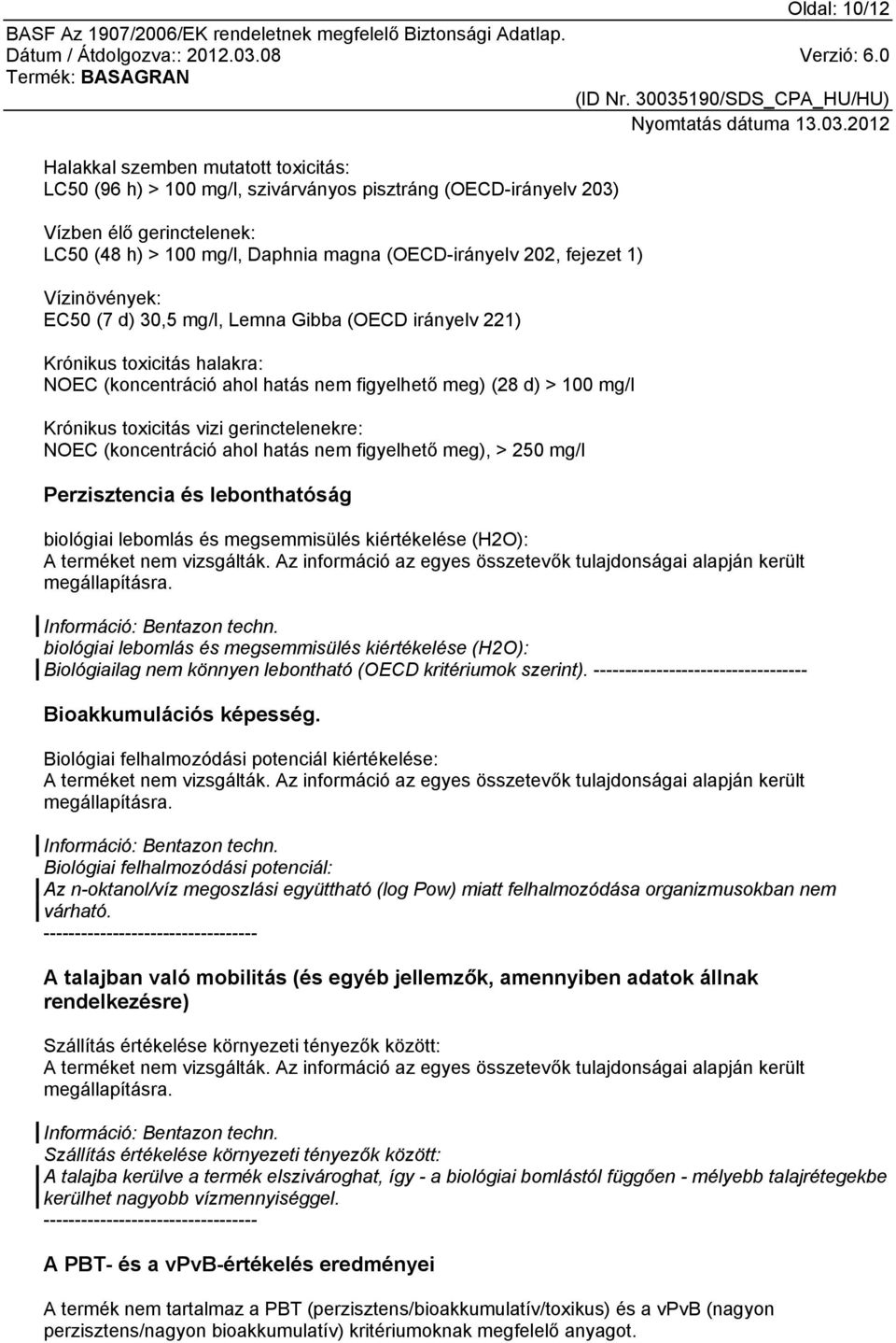 vizi gerinctelenekre: NOEC (koncentráció ahol hatás nem figyelhető meg), > 250 mg/l Perzisztencia és lebonthatóság biológiai lebomlás és megsemmisülés kiértékelése (H2O): megállapításra.