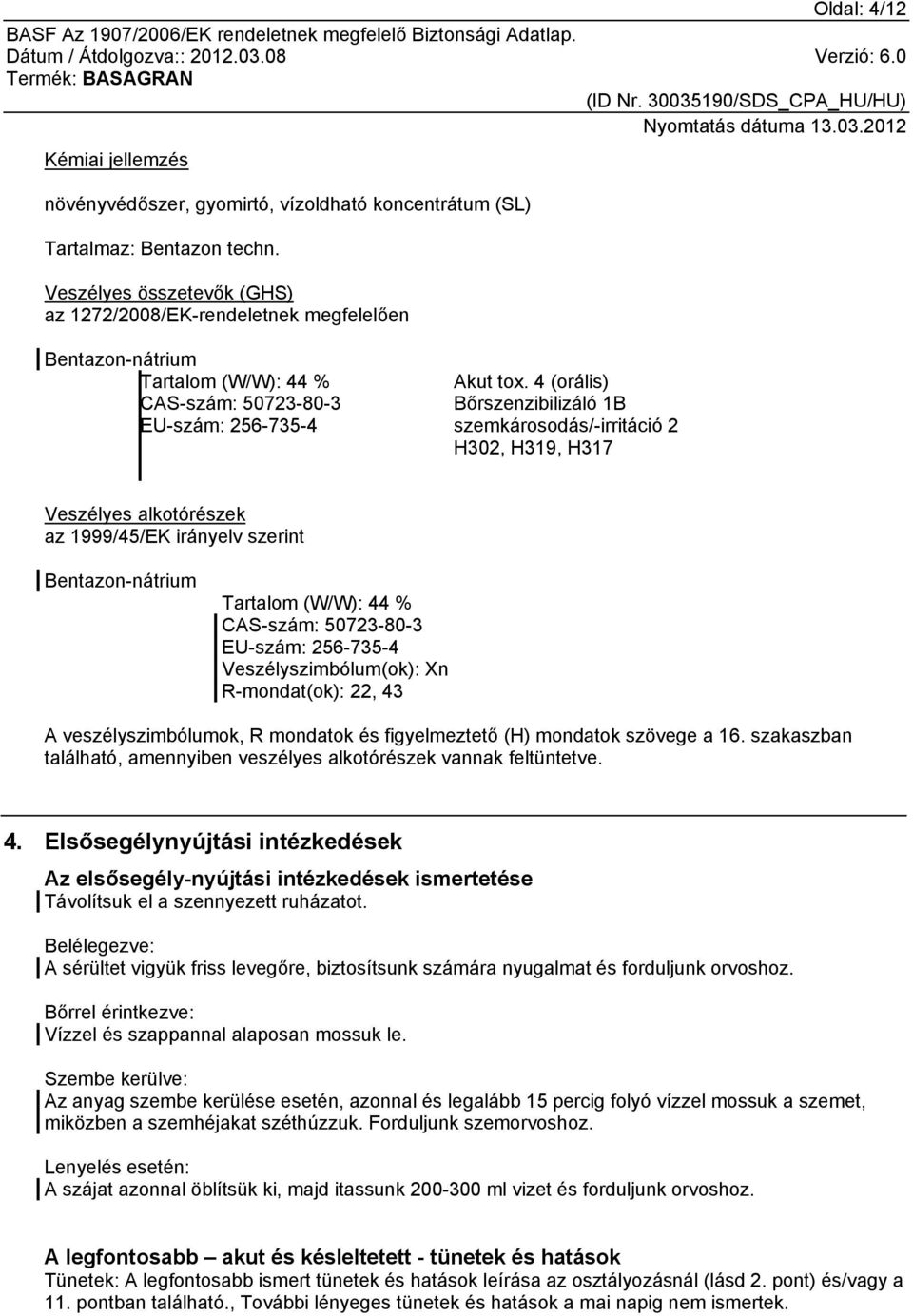 4 (orális) Bőrszenzibilizáló 1B szemkárosodás/-irritáció 2 H302, H319, H317 Veszélyes alkotórészek az 1999/45/EK irányelv szerint Bentazon-nátrium Tartalom (W/W): 44 % CAS-szám: 50723-80-3 EU-szám: