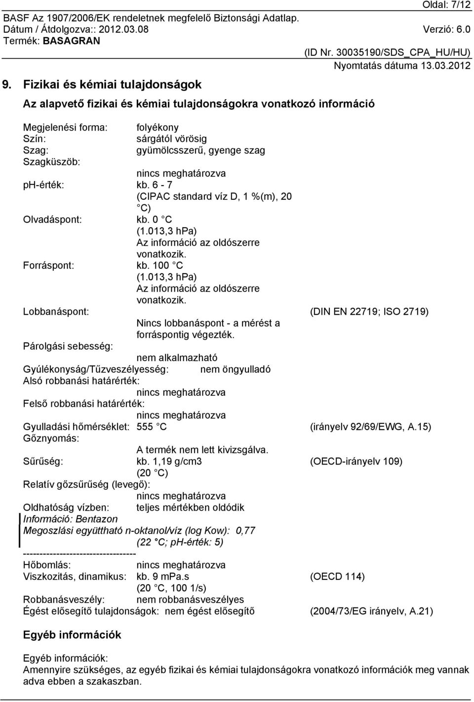 nincs meghatározva ph-érték: kb. 6-7 (CIPAC standard víz D, 1 %(m), 20 C) Olvadáspont: kb. 0 C (1.013,3 hpa) Az információ az oldószerre vonatkozik. Forráspont: kb. 100 C (1.