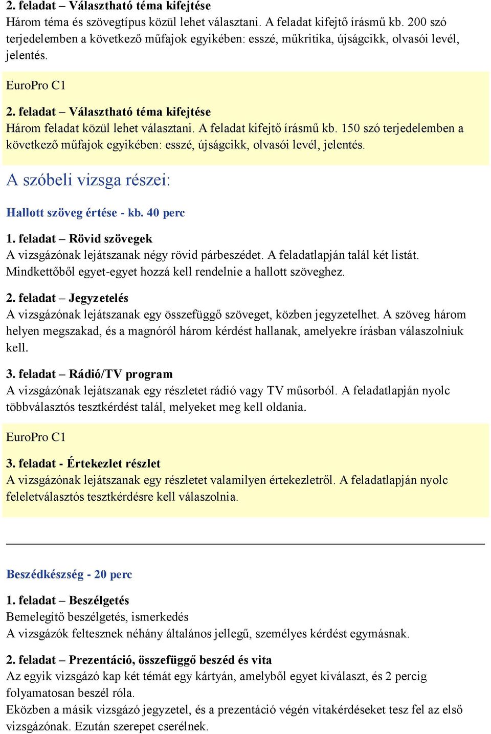 A feladat kifejtő írásmű kb. 150 szó terjedelemben a következő műfajok egyikében: esszé, újságcikk, olvasói levél, jelentés. A szóbeli vizsga részei: Hallott szöveg értése - kb. 40 perc 1.